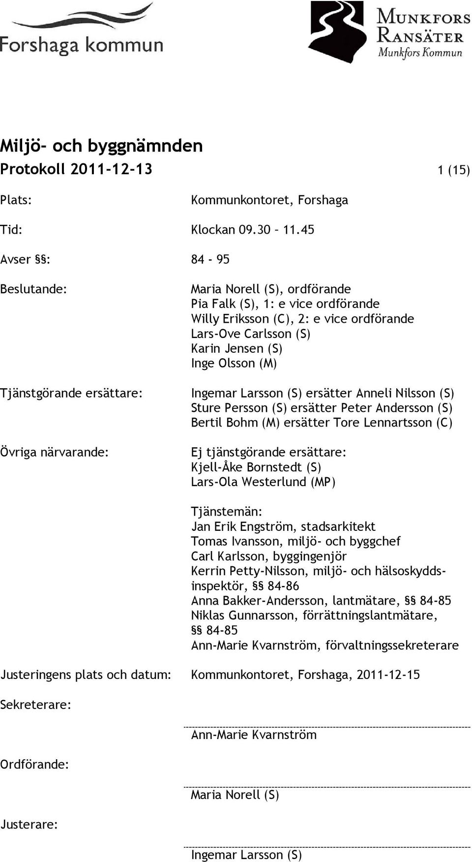 Karin Jensen (S) Inge Olsson (M) Ingemar Larsson (S) ersätter Anneli Nilsson (S) Sture Persson (S) ersätter Peter Andersson (S) Bertil Bohm (M) ersätter Tore Lennartsson (C) Ej tjänstgörande