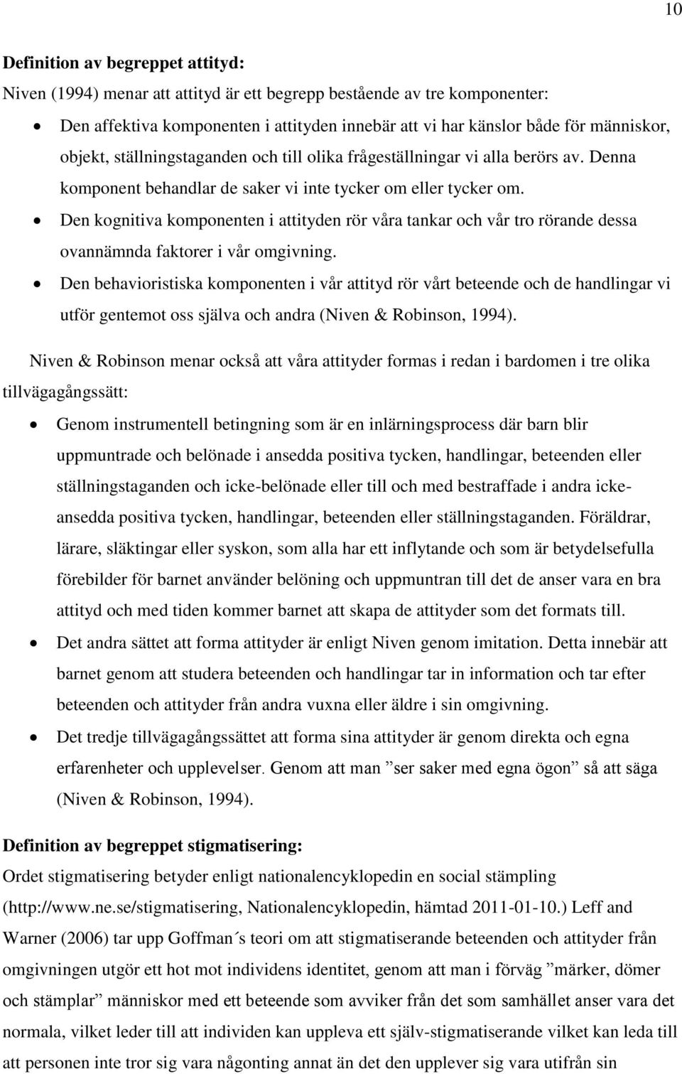 Den kognitiva komponenten i attityden rör våra tankar och vår tro rörande dessa ovannämnda faktorer i vår omgivning.