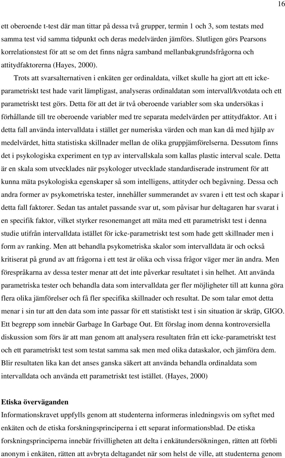 Trots att svarsalternativen i enkäten ger ordinaldata, vilket skulle ha gjort att ett ickeparametriskt test hade varit lämpligast, analyseras ordinaldatan som intervall/kvotdata och ett parametriskt