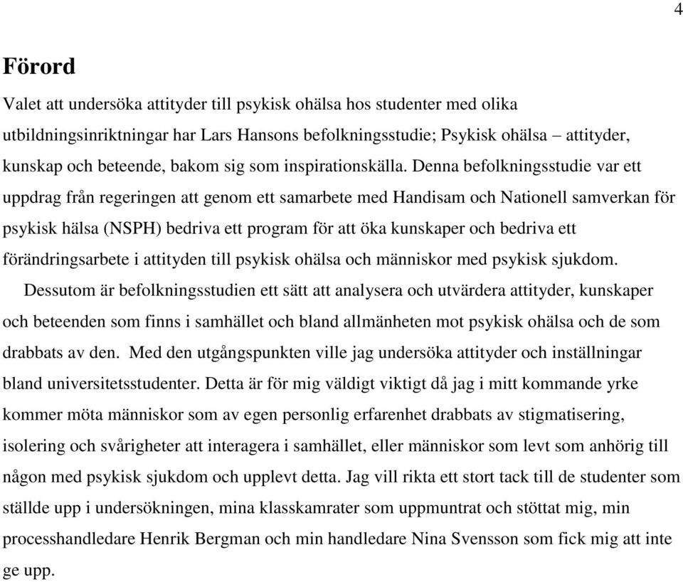 Denna befolkningsstudie var ett uppdrag från regeringen att genom ett samarbete med Handisam och Nationell samverkan för psykisk hälsa (NSPH) bedriva ett program för att öka kunskaper och bedriva ett