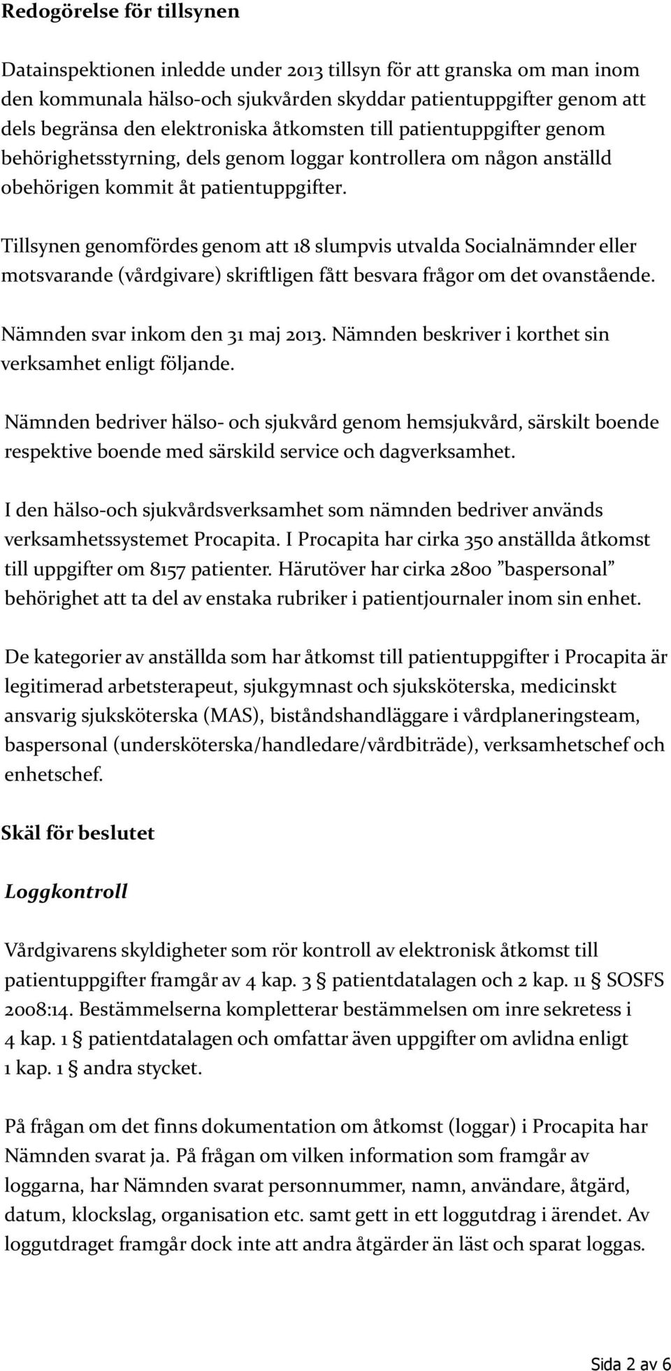 Tillsynen genomfördes genom att 18 slumpvis utvalda Socialnämnder eller motsvarande (vårdgivare) skriftligen fått besvara frågor om det ovanstående. Nämnden svar inkom den 31 maj 2013.