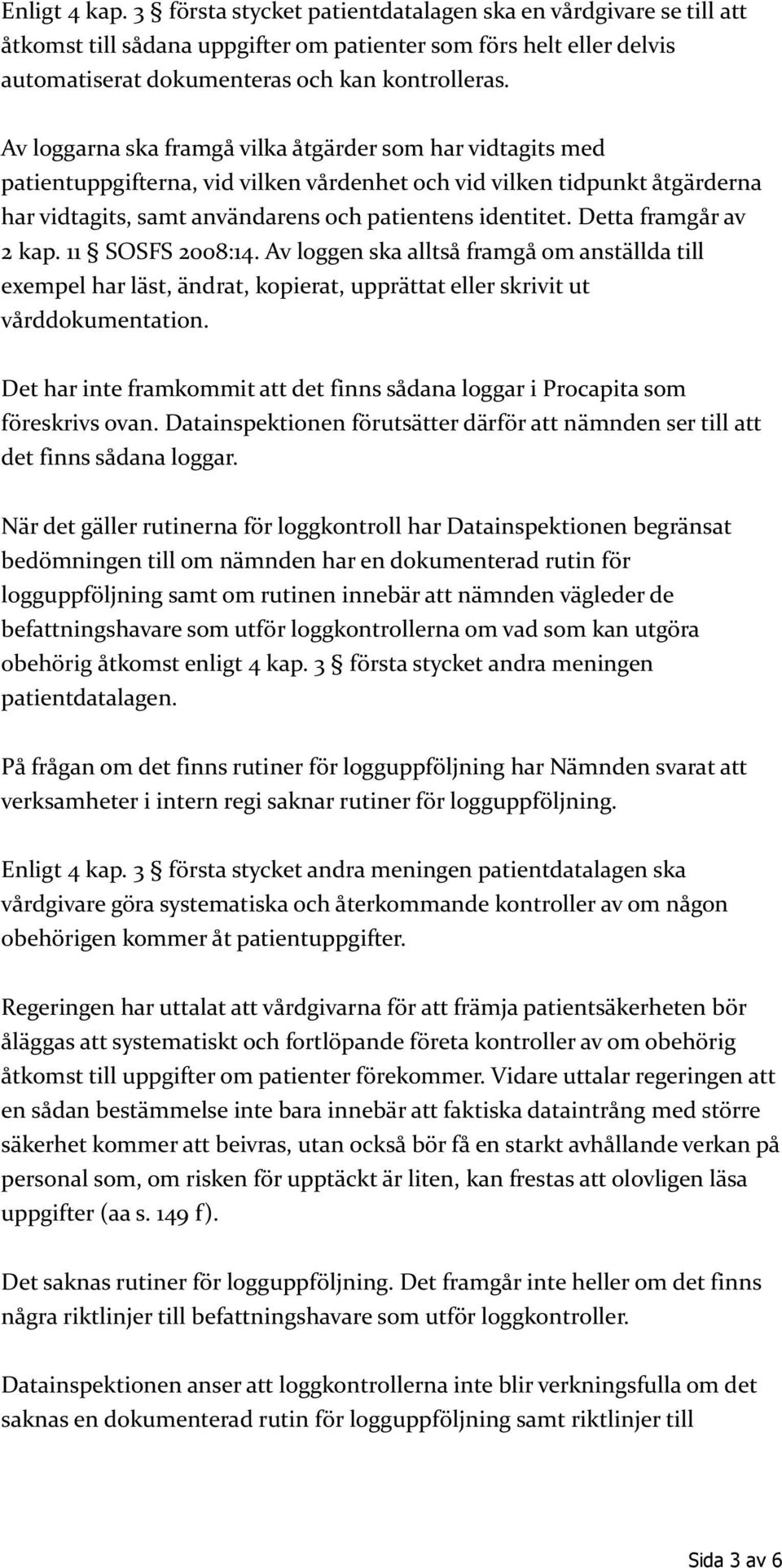 Detta framgår av 2 kap. 11 SOSFS 2008:14. Av loggen ska alltså framgå om anställda till exempel har läst, ändrat, kopierat, upprättat eller skrivit ut vårddokumentation.