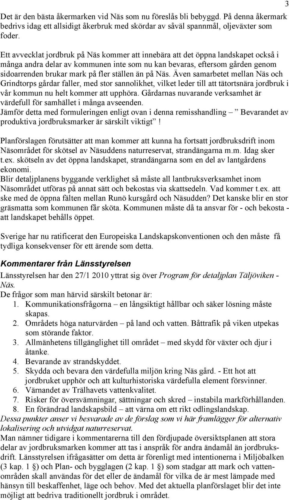 ställen än på Näs. Även samarbetet mellan Näs och Grindtorps gårdar faller, med stor sannolikhet, vilket leder till att tätortsnära jordbruk i vår kommun nu helt kommer att upphöra.