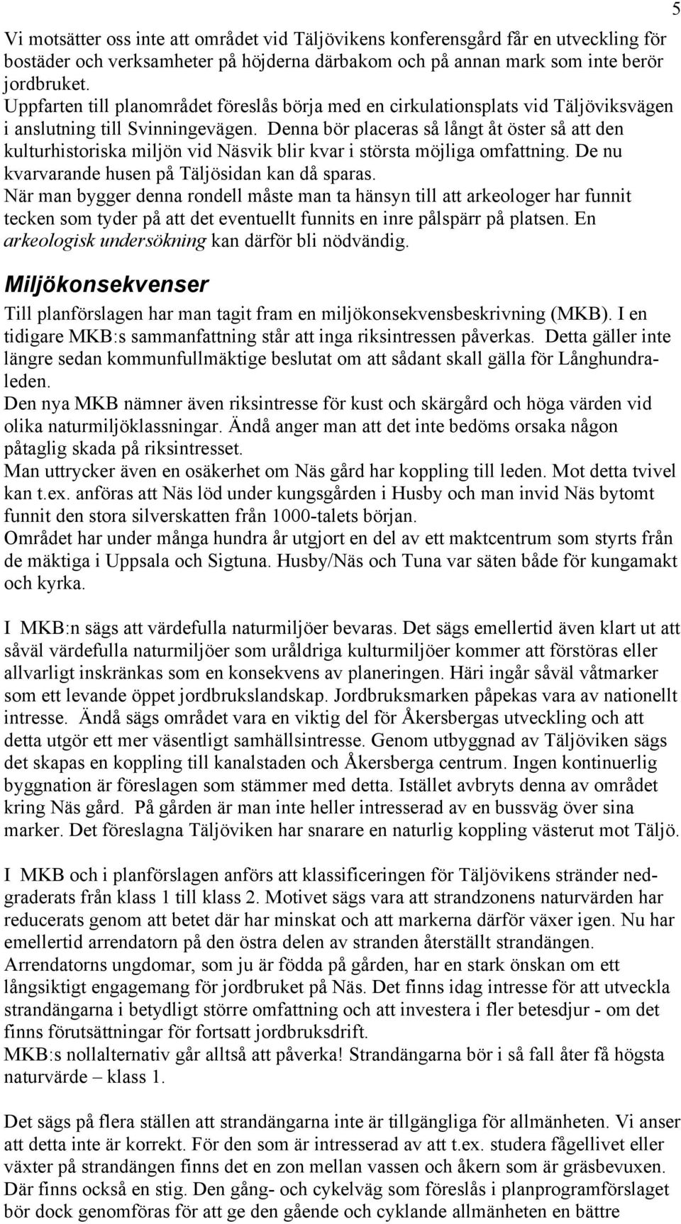 Denna bör placeras så långt åt öster så att den kulturhistoriska miljön vid Näsvik blir kvar i största möjliga omfattning. De nu kvarvarande husen på Täljösidan kan då sparas.