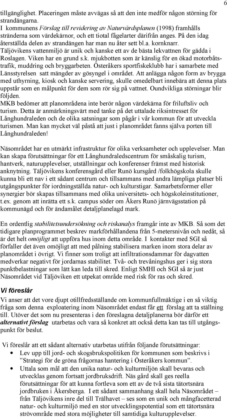 På den idag återställda delen av strandängen har man nu åter sett bl.a. kornknarr. Täljövikens vattenmiljö är unik och kanske ett av de bästa lekvattnen för gädda i Roslagen. Viken har en grund s.k. mjukbotten som är känslig för en ökad motorbåtstrafik, muddring och bryggarbeten.