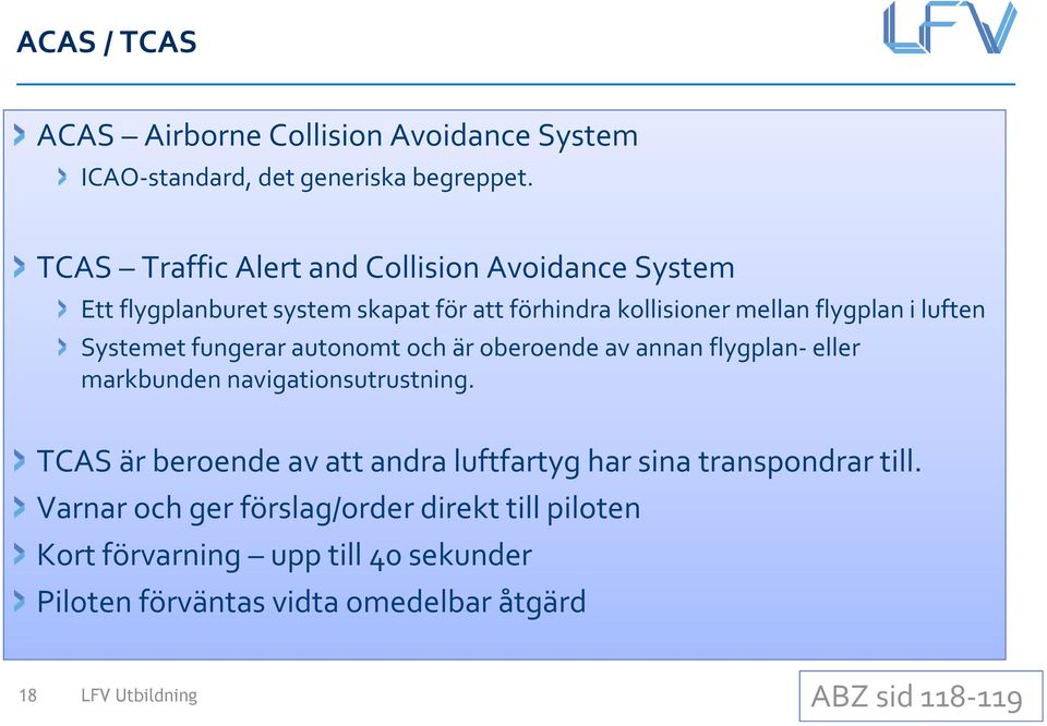 Systemet fungerar autonomt och är oberoende av annan flygplan-eller markbunden navigationsutrustning.