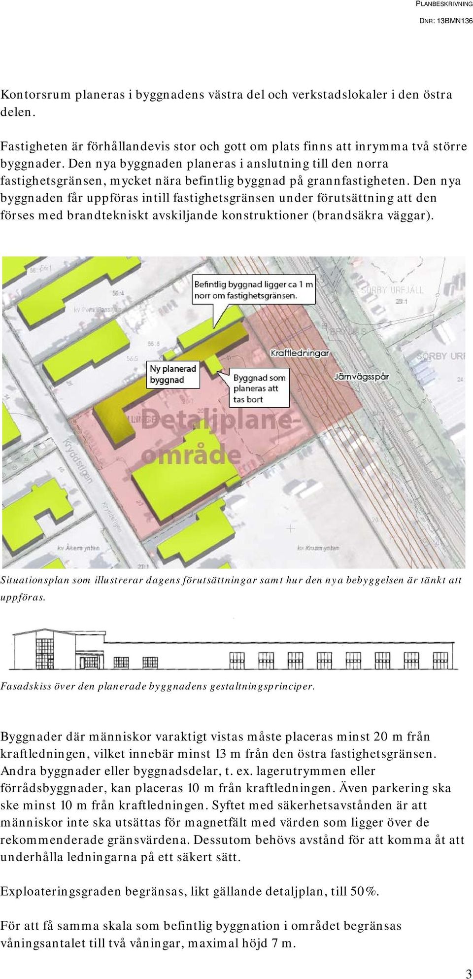 Den nya byggnaden får uppföras intill fastighetsgränsen under förutsättning att den förses med brandtekniskt avskiljande konstruktioner (brandsäkra väggar).