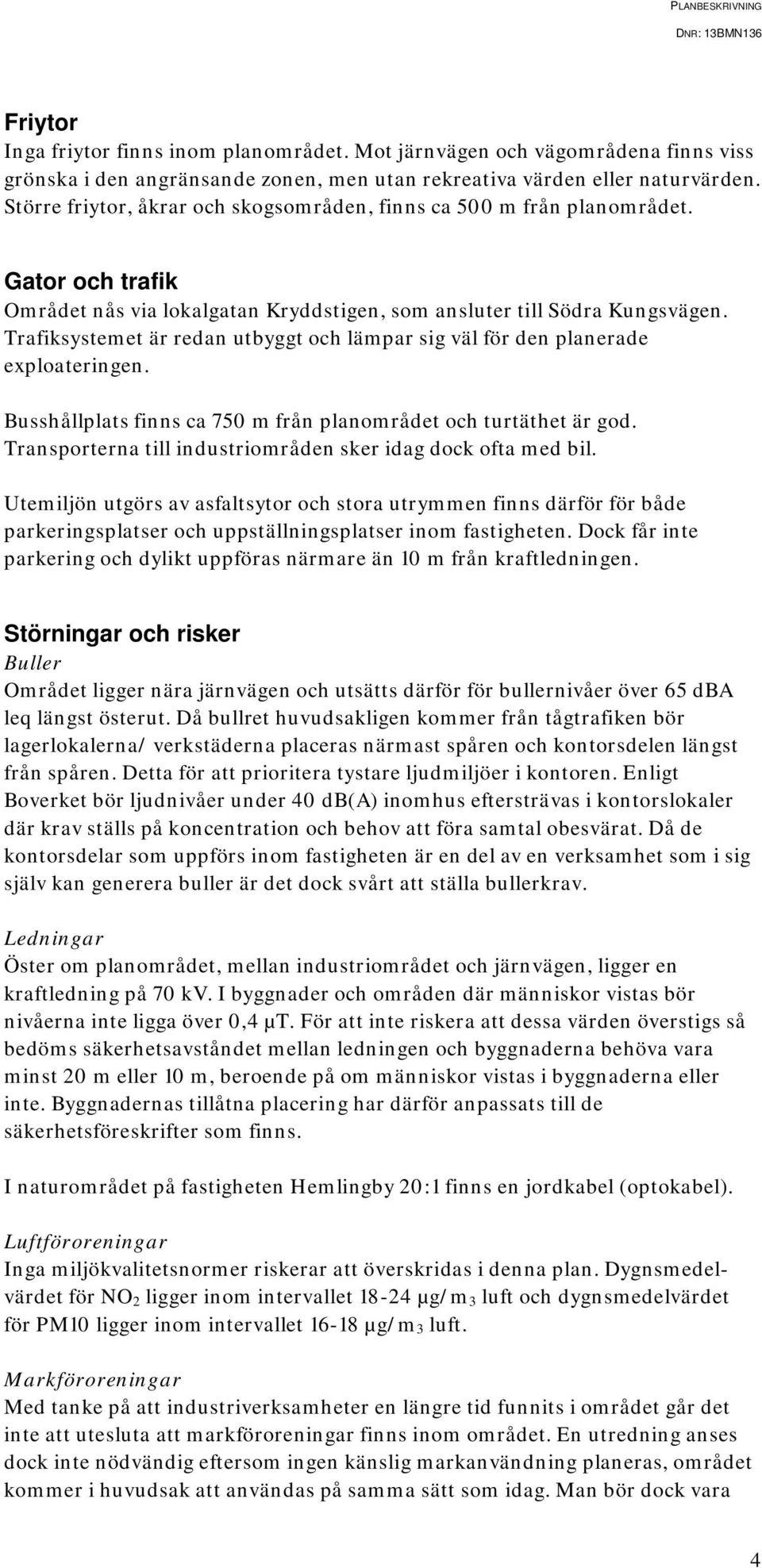 Trafiksystemet är redan utbyggt och lämpar sig väl för den planerade exploateringen. Busshållplats finns ca 750 m från planområdet och turtäthet är god.