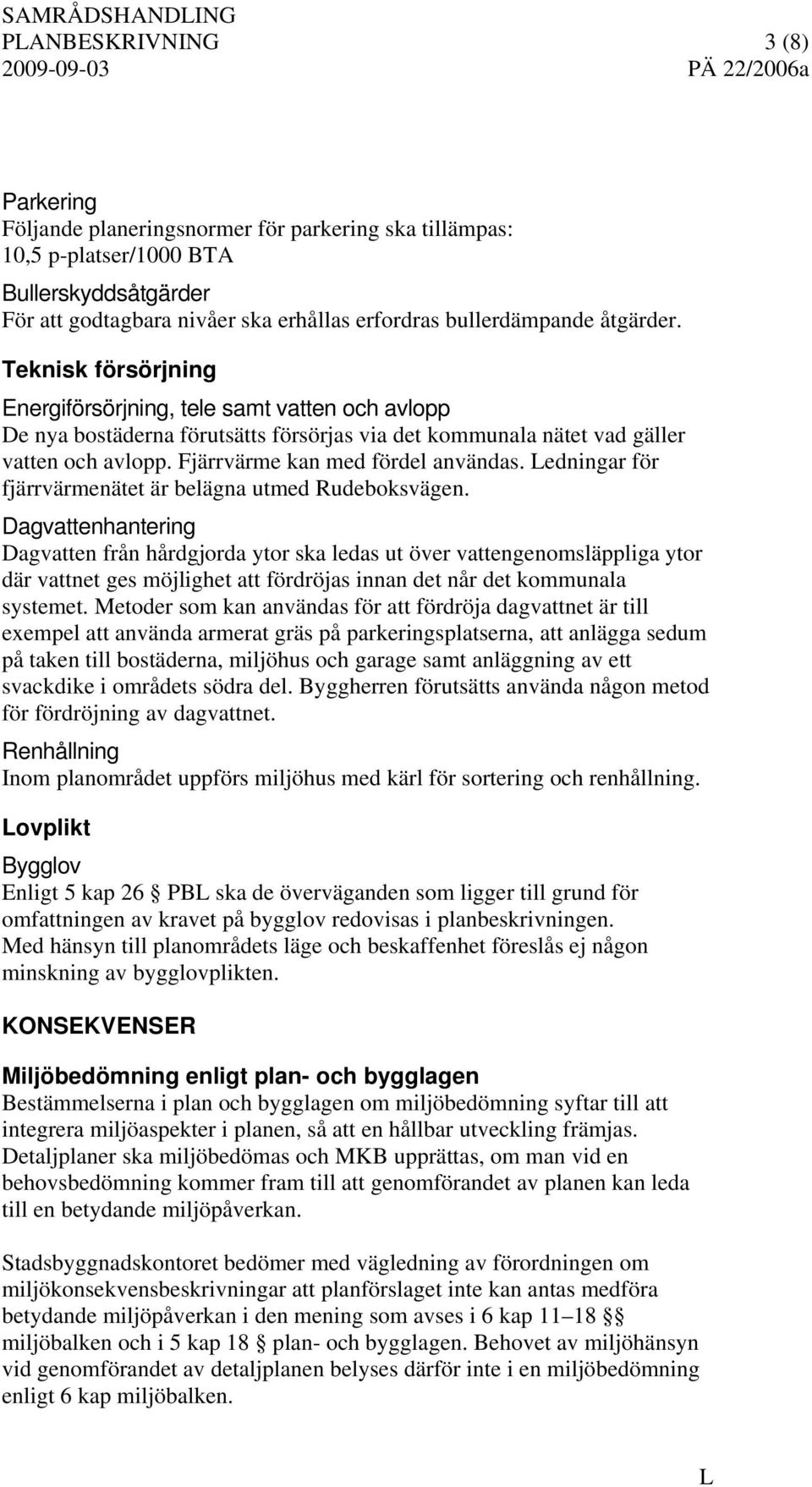 Fjärrvärme kan med fördel användas. edningar för fjärrvärmenätet är belägna utmed Rudeboksvägen.