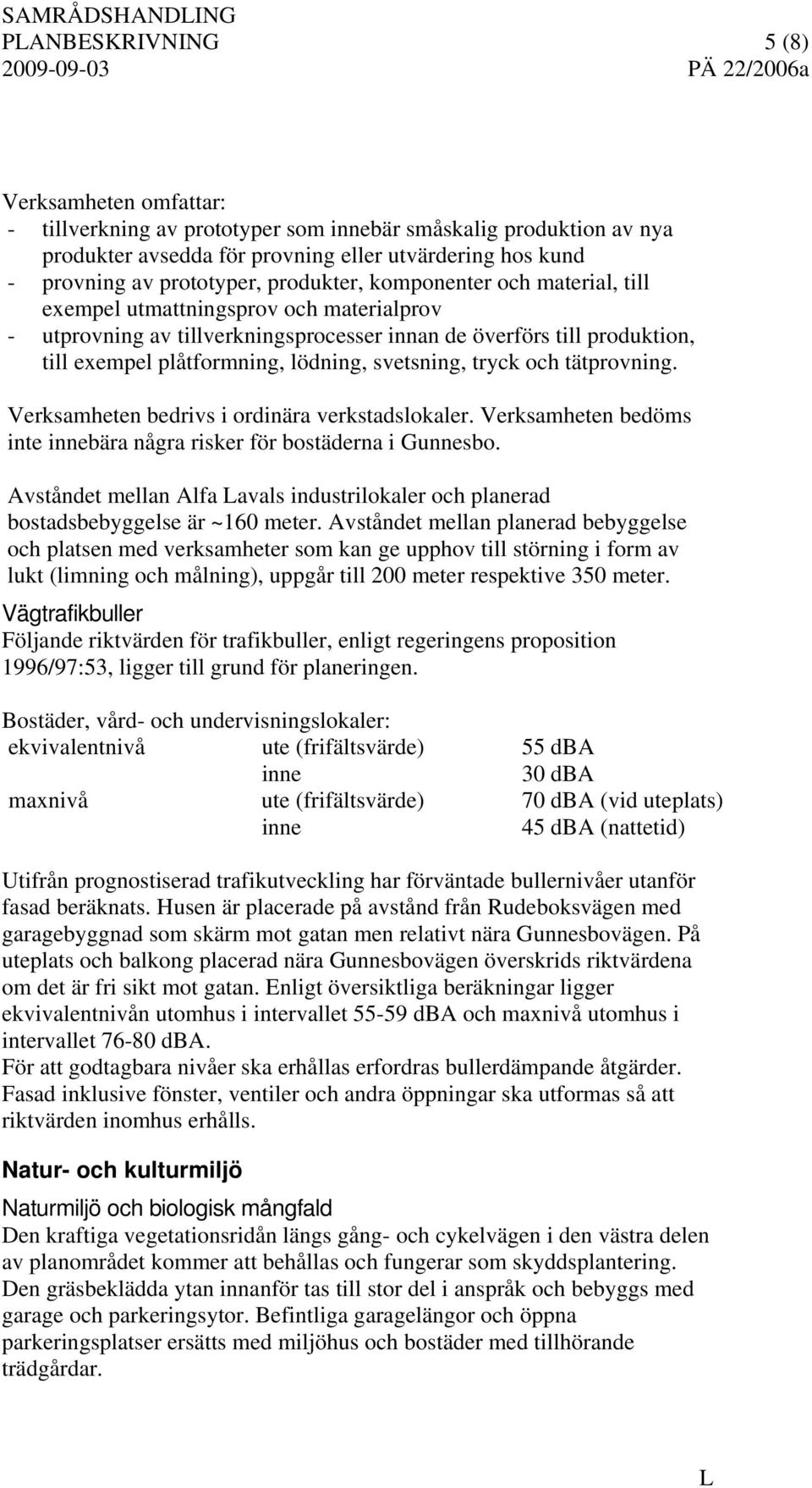 svetsning, tryck och tätprovning. Verksamheten bedrivs i ordinära verkstadslokaler. Verksamheten bedöms inte innebära några risker för bostäderna i Gunnesbo.