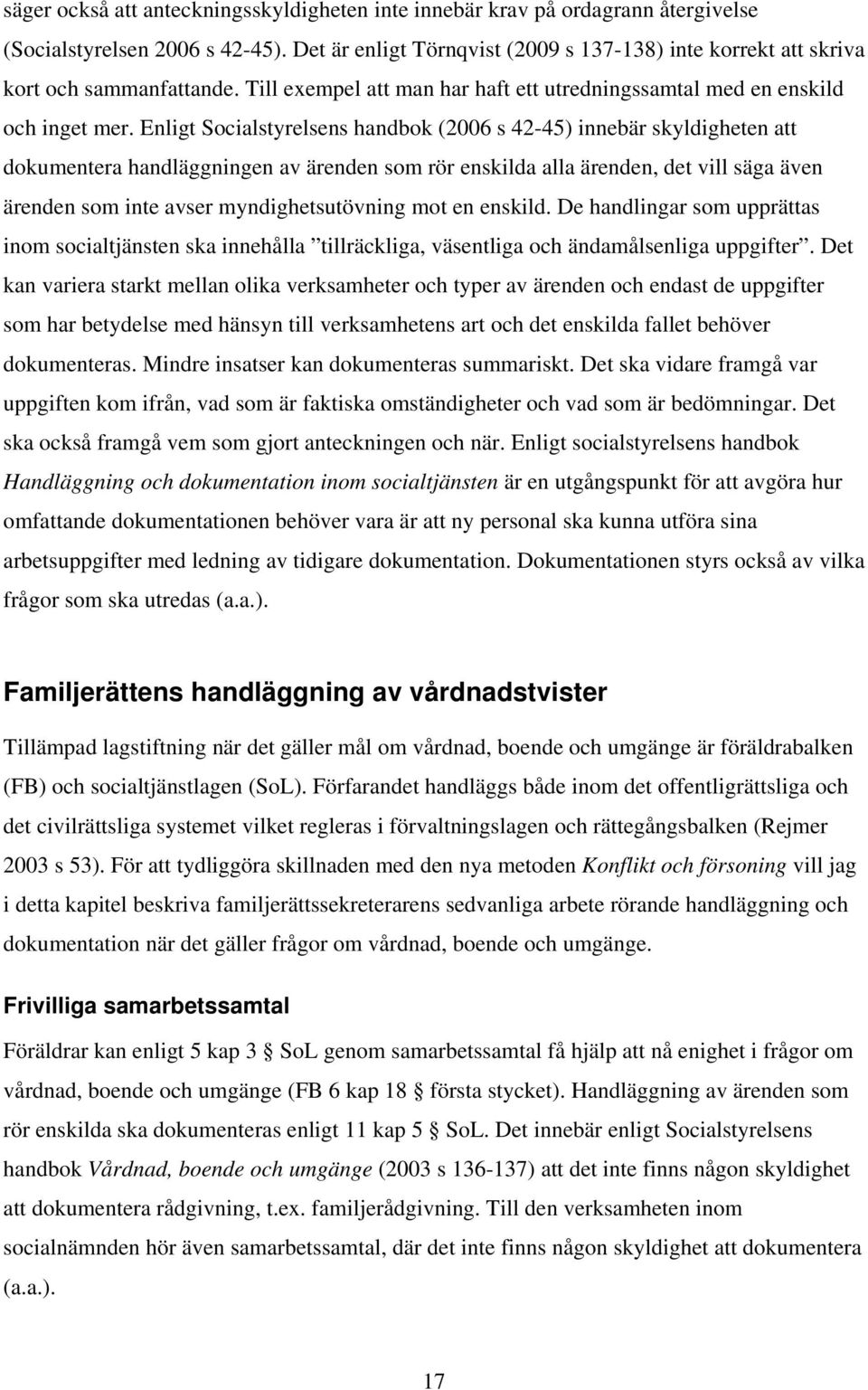 Enligt Socialstyrelsens handbok (2006 s 42-45) innebär skyldigheten att dokumentera handläggningen av ärenden som rör enskilda alla ärenden, det vill säga även ärenden som inte avser