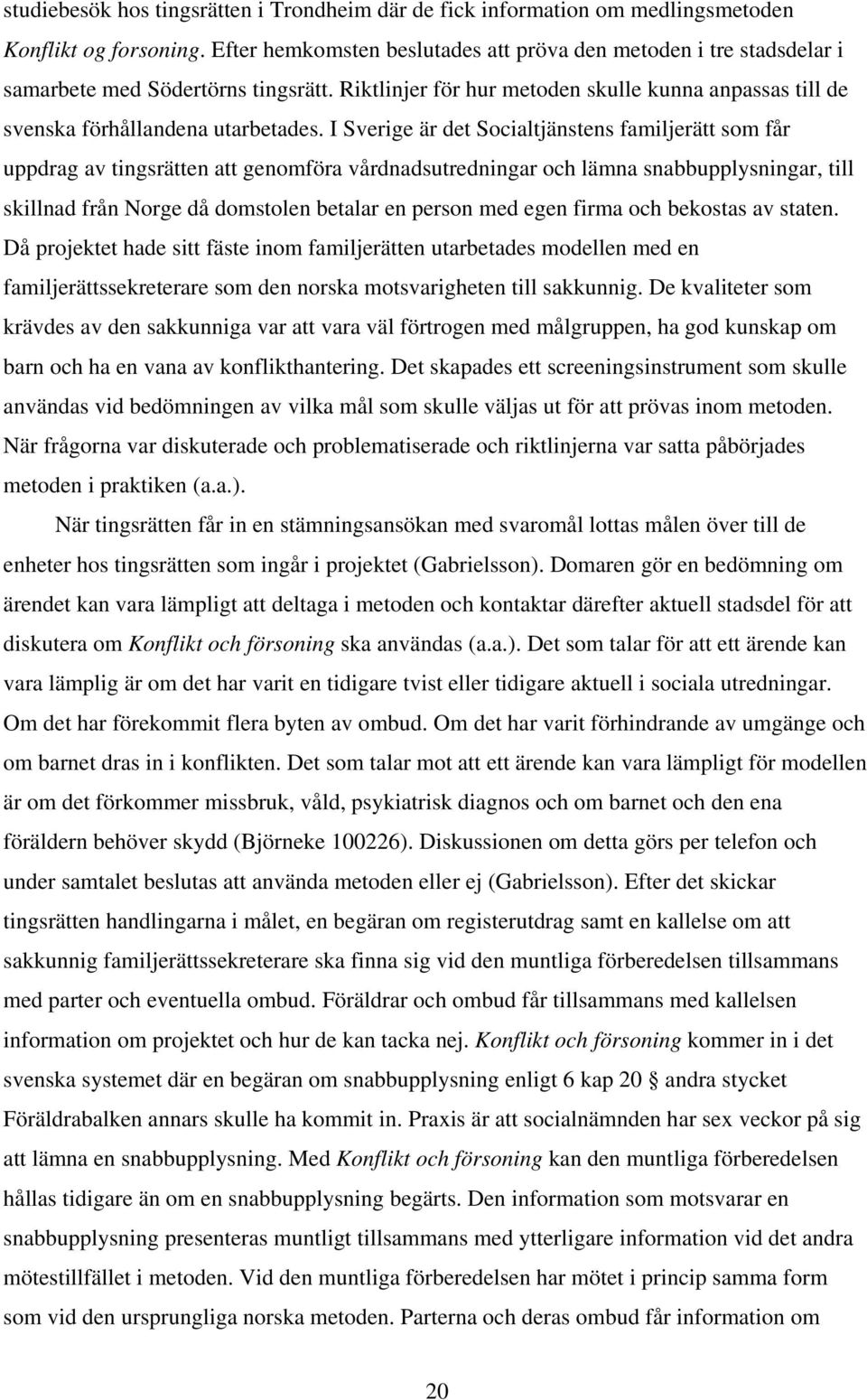 I Sverige är det Socialtjänstens familjerätt som får uppdrag av tingsrätten att genomföra vårdnadsutredningar och lämna snabbupplysningar, till skillnad från Norge då domstolen betalar en person med