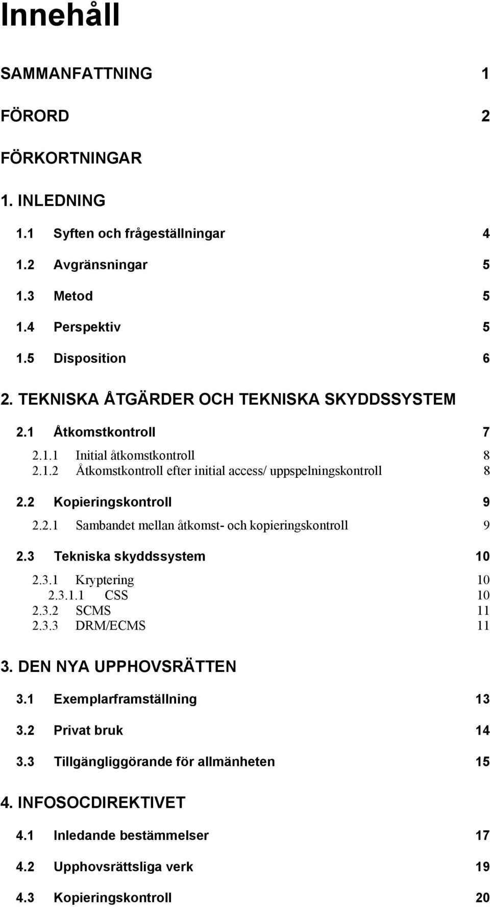 2 Kopieringskontroll 9 2.2.1 Sambandet mellan åtkomst- och kopieringskontroll 9 2.3 Tekniska skyddssystem 10 2.3.1 Kryptering 10 2.3.1.1 CSS 10 2.3.2 SCMS 11 2.3.3 DRM/ECMS 11 3.