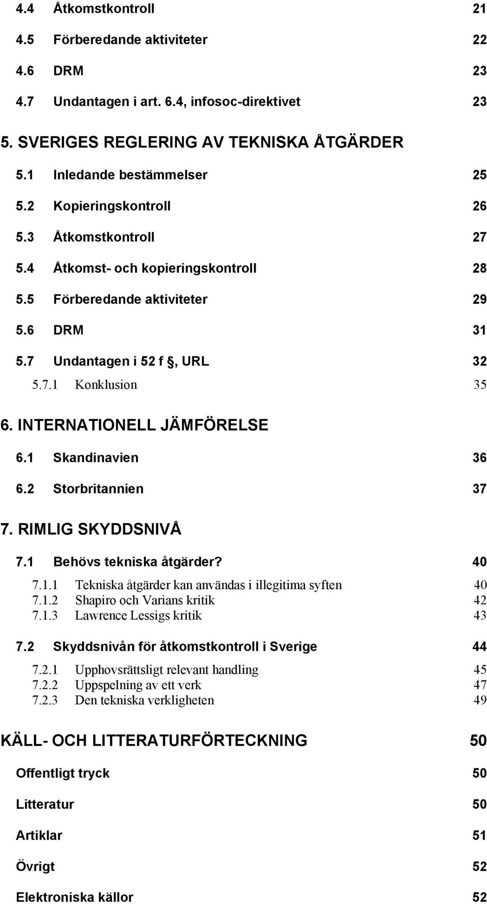 INTERNATIONELL JÄMFÖRELSE 6.1 Skandinavien 36 6.2 Storbritannien 37 7. RIMLIG SKYDDSNIVÅ 7.1 Behövs tekniska åtgärder? 40 7.1.1 Tekniska åtgärder kan användas i illegitima syften 40 7.1.2 Shapiro och Varians kritik 42 7.