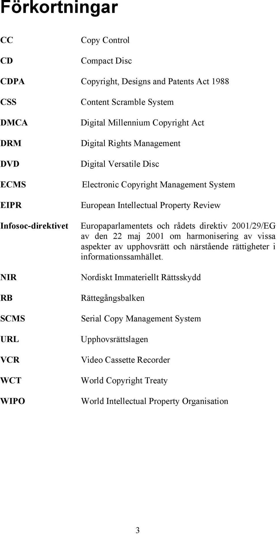 Europaparlamentets och rådets direktiv 2001/29/EG av den 22 maj 2001 om harmonisering av vissa aspekter av upphovsrätt och närstående rättigheter i informationssamhället.