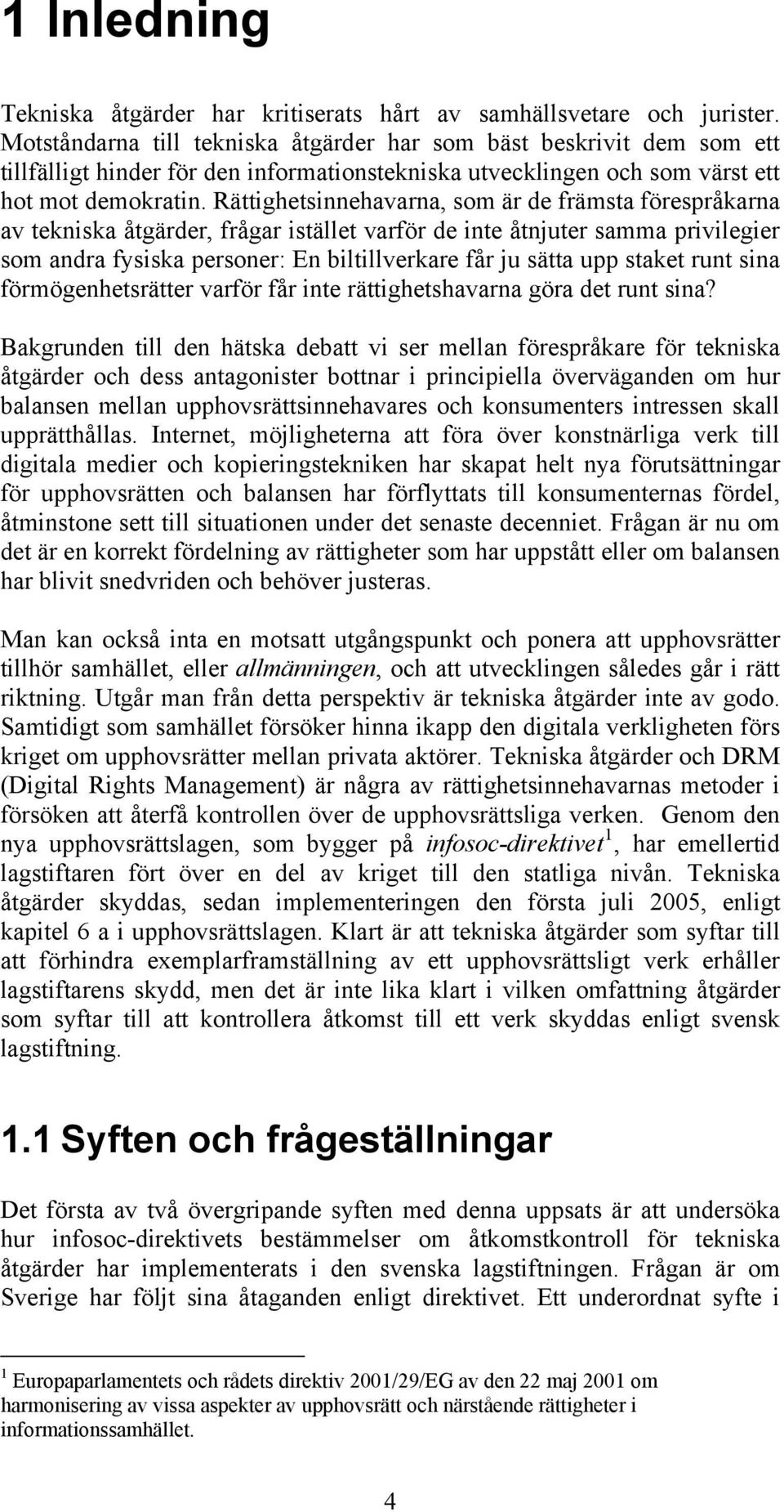 Rättighetsinnehavarna, som är de främsta förespråkarna av tekniska åtgärder, frågar istället varför de inte åtnjuter samma privilegier som andra fysiska personer: En biltillverkare får ju sätta upp