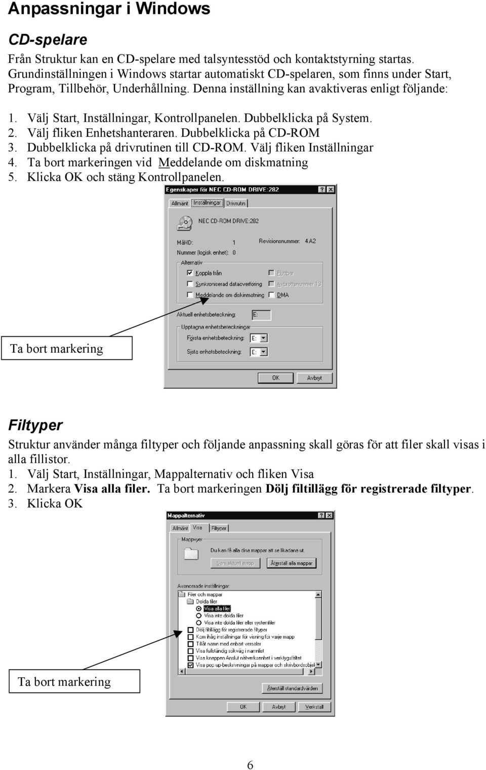 Välj Start, Inställningar, Kontrollpanelen. Dubbelklicka på System. 2. Välj fliken Enhetshanteraren. Dubbelklicka på CD-ROM 3. Dubbelklicka på drivrutinen till CD-ROM. Välj fliken Inställningar 4.