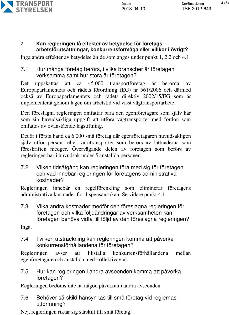 Det uppskattas att ca 45 000 transportföretag är berörda av Europaparlamentets och rådets förordning (EG) nr 561/2006 och därmed också av Europaparlamentets och rådets direktiv 2002/15/EG som är