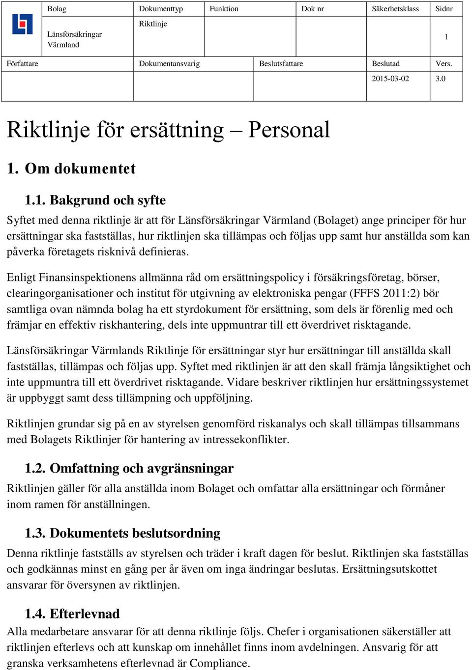 Enligt Finansinspektionens allmänna råd om ersättningspolicy i försäkringsföretag, börser, clearingorganisationer och institut för utgivning av elektroniska pengar (FFFS 2011:2) bör samtliga ovan