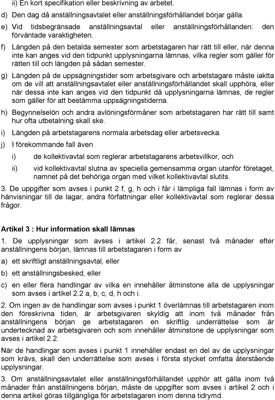 f) Längden på den betalda semester som arbetstagaren har rätt till eller, när denna inte kan anges vid den tidpunkt upplysningarna lämnas, vilka regler som gäller för rätten till och längden på sådan