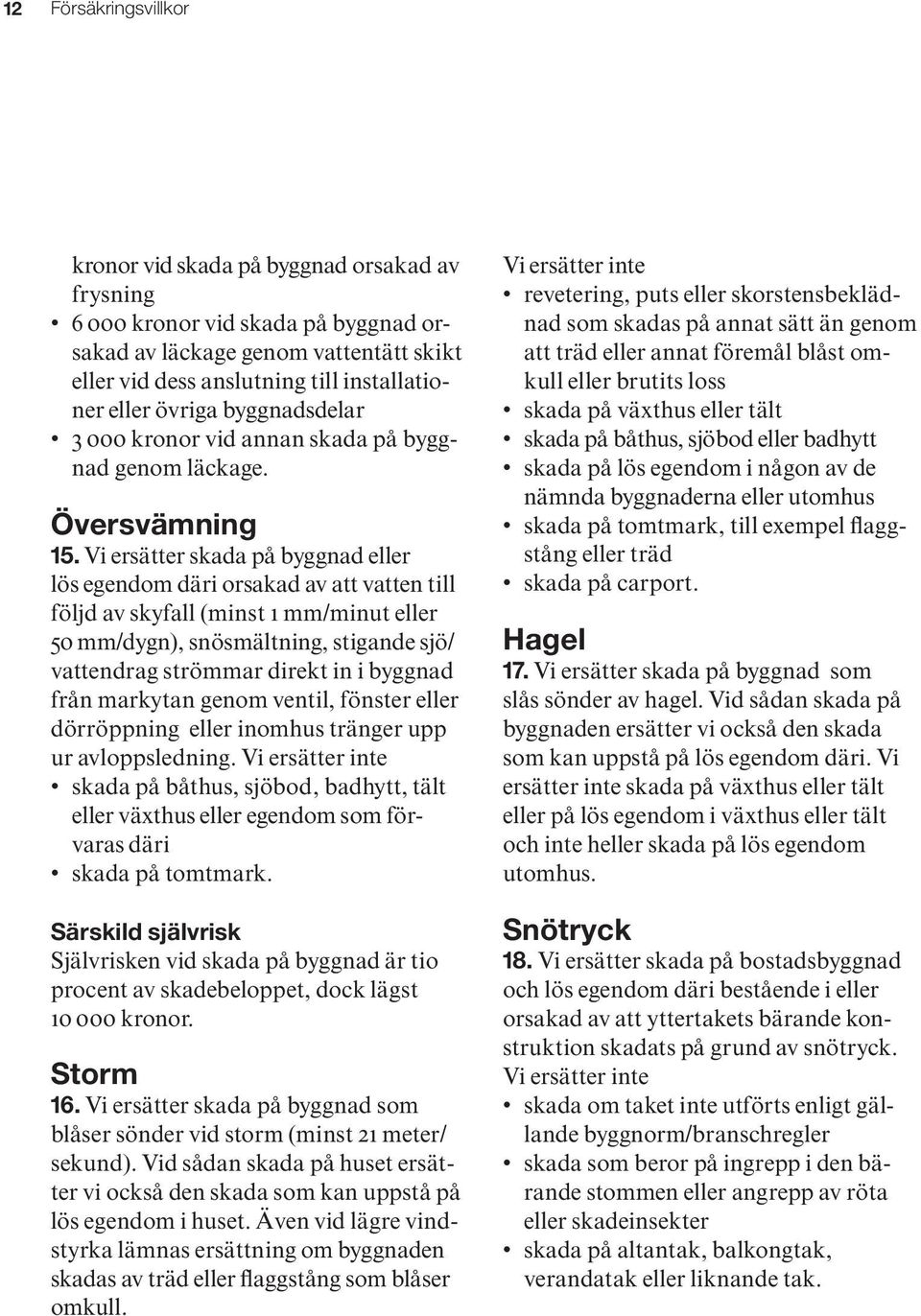 Vi ersätter skada på byggnad eller lös egendom däri orsakad av att vatten till följd av skyfall (minst 1 mm/minut eller 50 mm/dygn), snösmält ning, stigande sjö/ vattendrag strömmar direkt in i