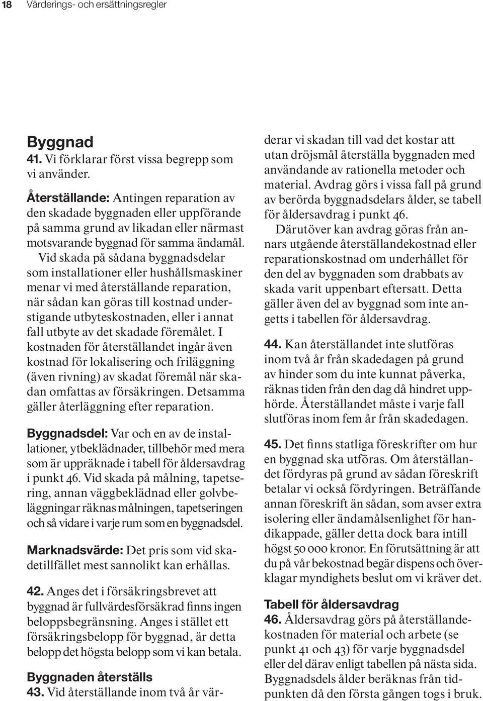 Vid skada på sådana byggnadsdelar som installationer eller hushållsmaskiner menar vi med återställande reparation, när sådan kan göras till kostnad understigande utbyteskostnaden, eller i annat fall