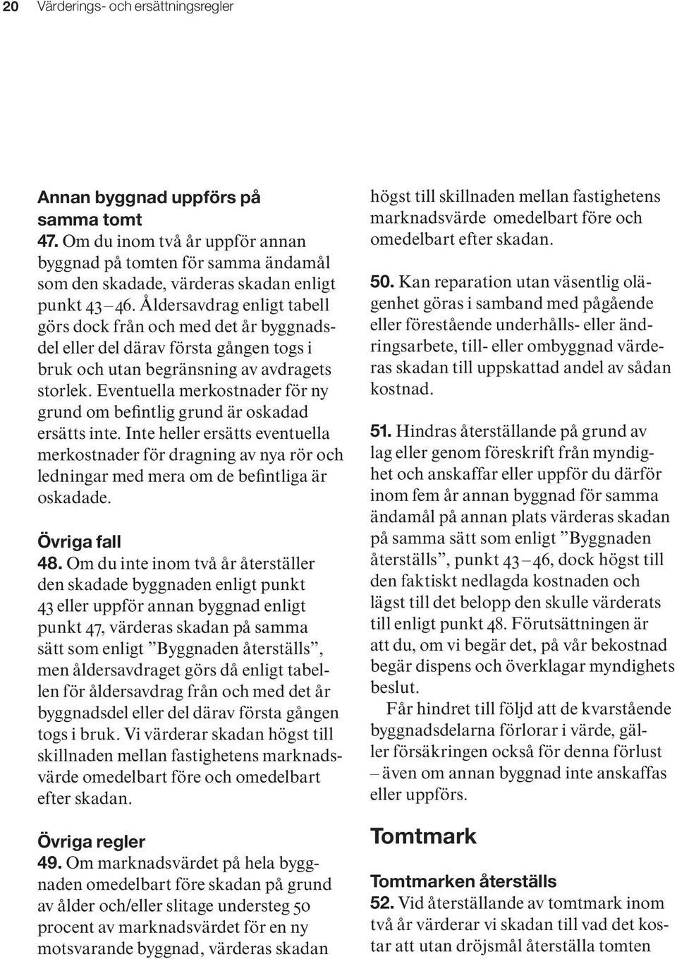 Eventuella merkostnader för ny grund om befintlig grund är oskadad ersätts inte.