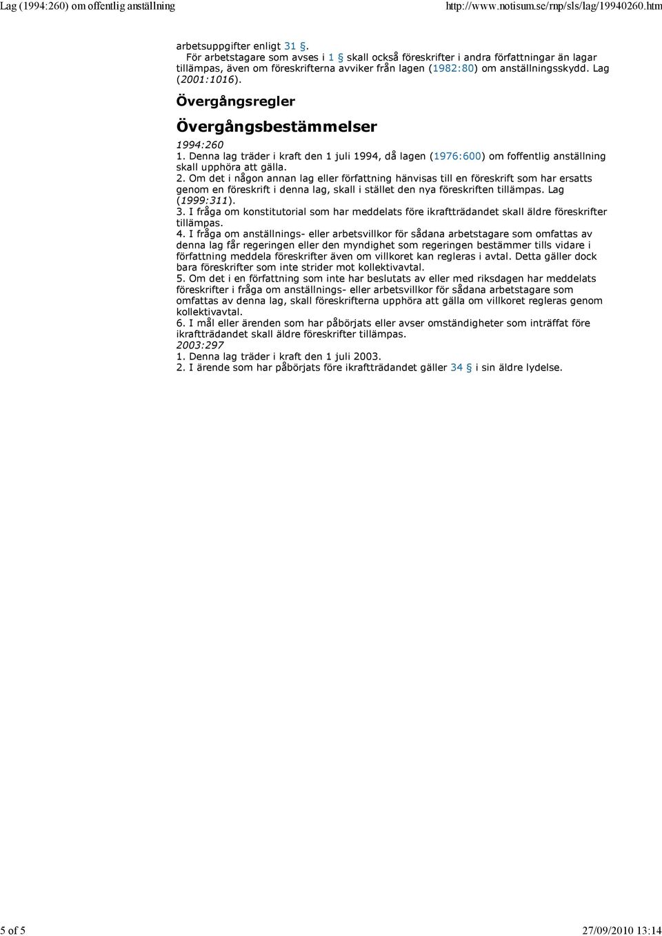 Övergångsregler Övergångsbestämmelser 1994:260 1. Denna lag träder i kraft den 1 juli 1994, då lagen (1976:600) om foffentlig anställning skall upphöra att gälla. 2.