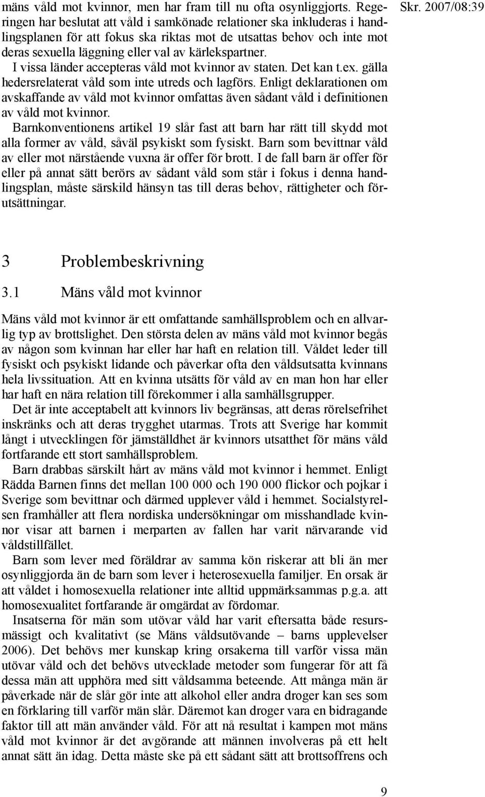 kärlekspartner. I vissa länder accepteras våld mot kvinnor av staten. Det kan t.ex. gälla hedersrelaterat våld som inte utreds och lagförs.