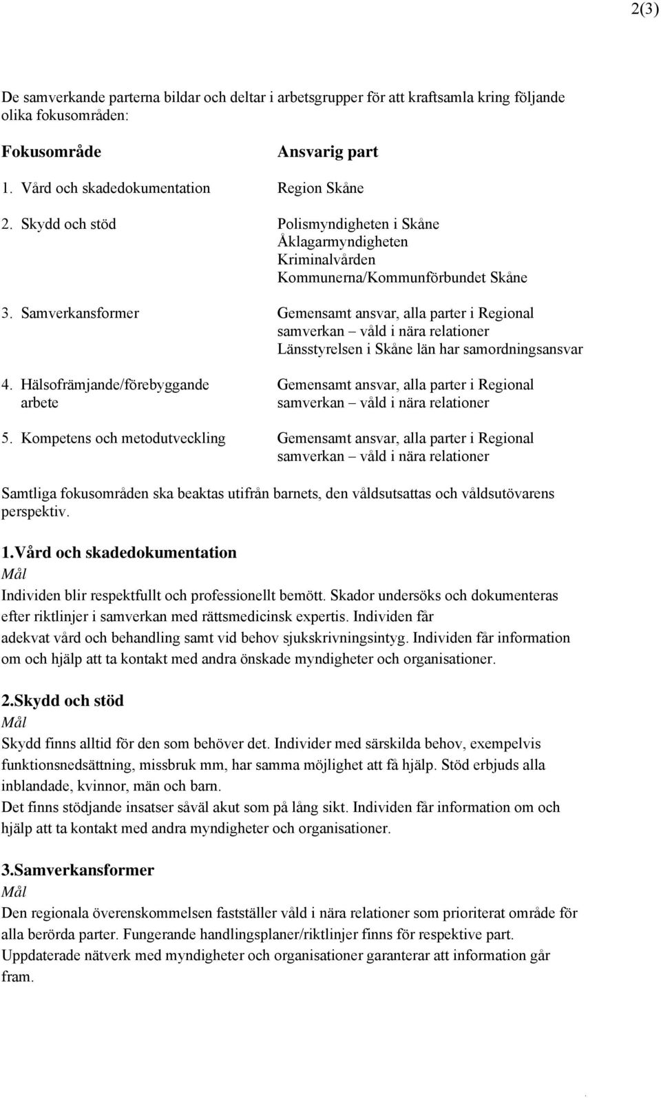 Samverkansformer Gemensamt ansvar, alla parter i Regional samverkan våld i nära relationer Länsstyrelsen i Skåne län har samordningsansvar 4.