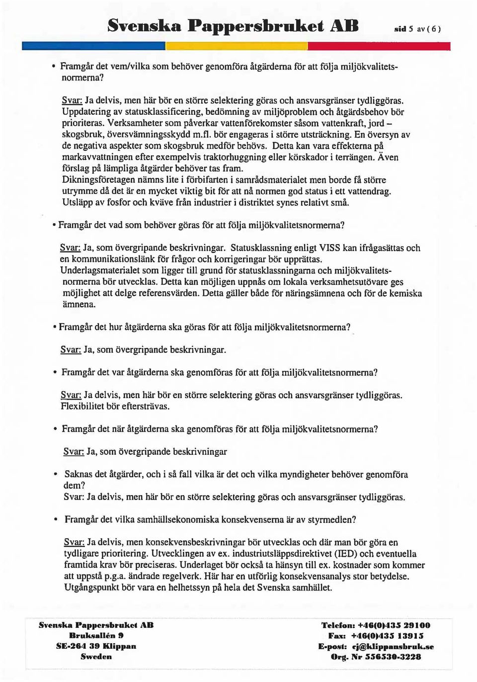 Verksamheter som påverkar vattenförekomster såsom vattenkraft, jordskogsbruk, översvämningsskydd m.fl. bör engageras i större utsträckning.