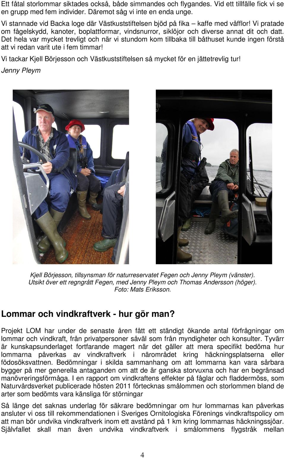 Det hela var mycket trevligt och när vi stundom kom tillbaka till båthuset kunde ingen förstå att vi redan varit ute i fem timmar!
