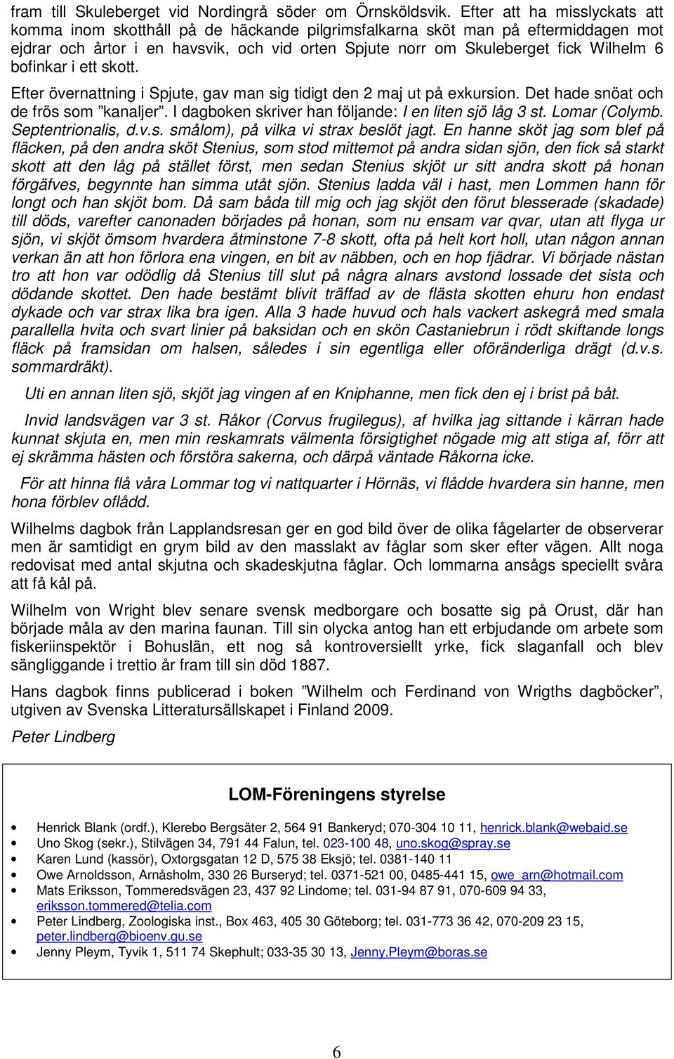 bofinkar i ett skott. Efter övernattning i Spjute, gav man sig tidigt den 2 maj ut på exkursion. Det hade snöat och de frös som kanaljer. I dagboken skriver han följande: I en liten sjö låg 3 st.