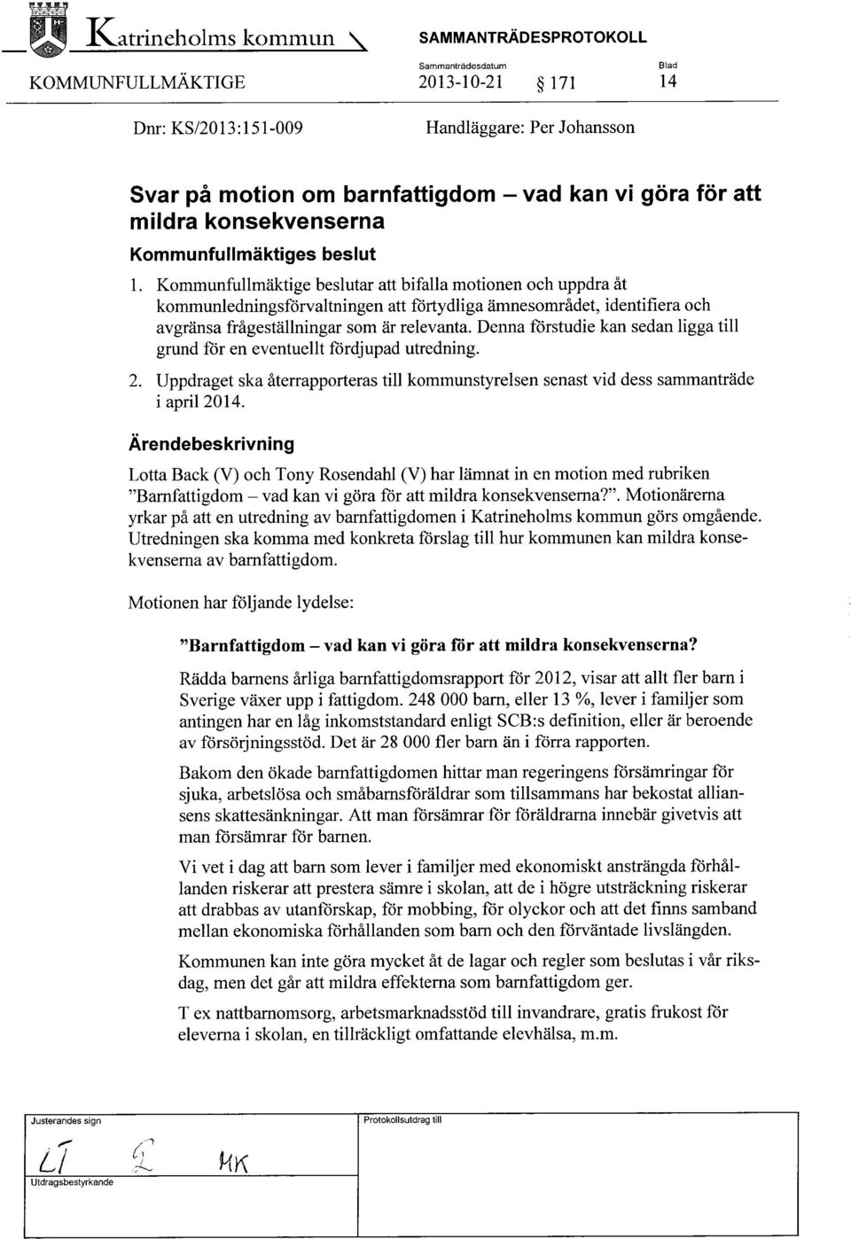 konsekvenserna 1. Kommunfullmäktige beslutar att bifalla motionen och uppdra åt kommunledningsförvaltningen att förtydliga ämnesområdet, identifiera och avgränsa frågeställningar som är relevanta.