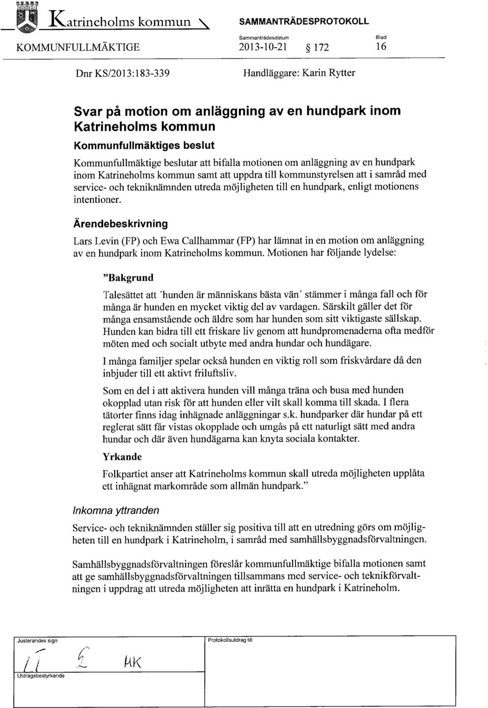 möjligheten till en hundpark, enligt motionens intentioner. Ärendebeskrivning Lars Levin (FP) och Ewa Gallhammar (FP) har lämnat in en motion om anläggning av en hundpark inom Katrineholms kommun.