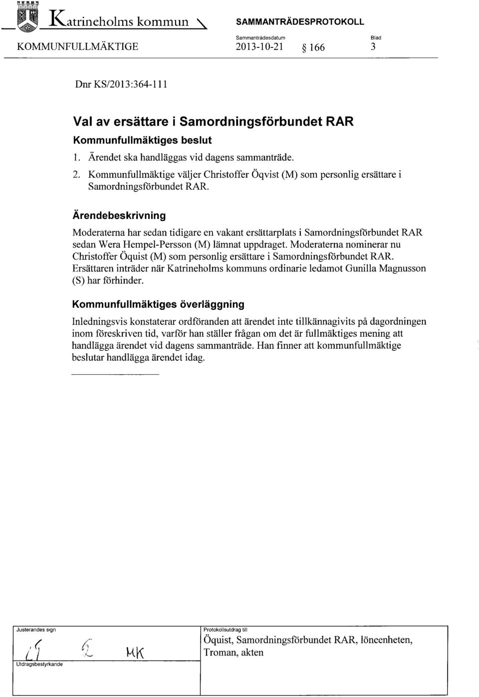 Ärendebeskrivning Moderaterna har sedan tidigare en vakant ersättarplats i Samordningsförbundet RAR sedan Wera Hempel-Persson (M) lämnat uppdraget.