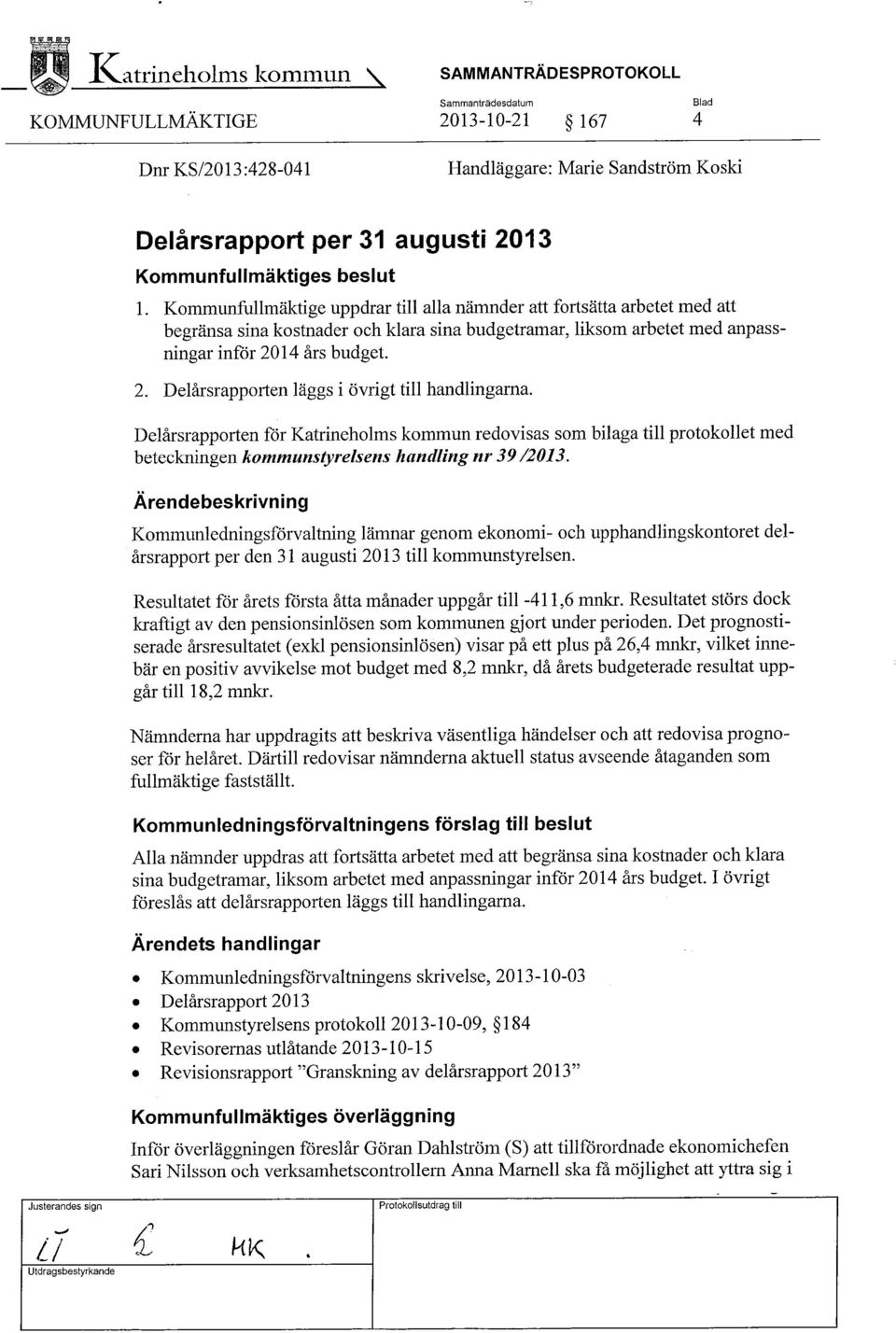 Delårsrapporten för Katrineholms kommun redovisas som bilaga till protokollet med beteckningen kommunstyrelsens handling n~ 39 /2013.