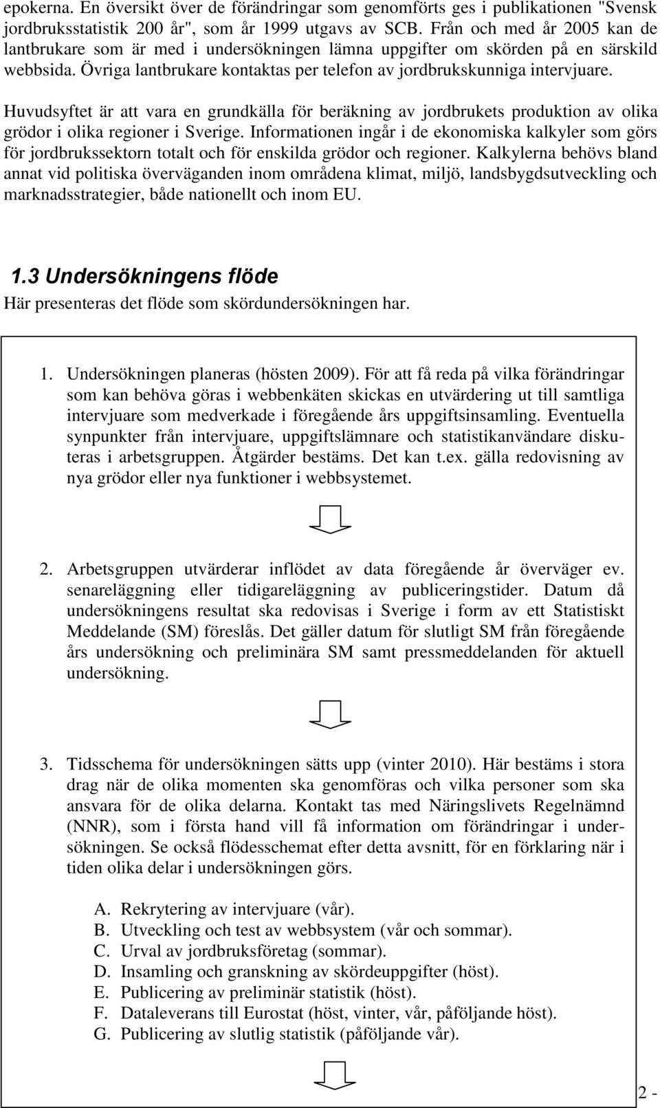 Huvudsyftet är att vara en grundkälla för beräkning av jordbrukets produktion av olika grödor i olika regioner i Sverige.
