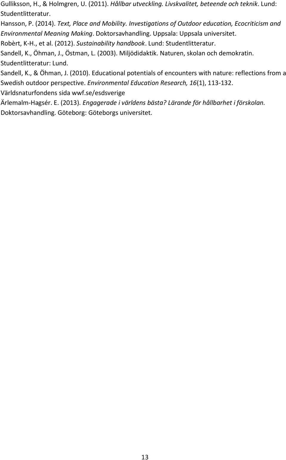 Lund: Studentlitteratur. Sandell, K., Öhman, J., Östman, L. (2003). Miljödidaktik. Naturen, skolan och demokratin. Studentlitteratur: Lund. Sandell, K., & Öhman, J. (2010).