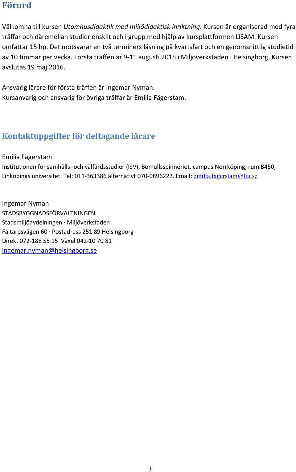 Kursen avslutas 19 maj 2016. Ansvarig lärare för första träffen är Ingemar Nyman. Kursanvarig och ansvarig för övriga träffar är Emilia Fägerstam.