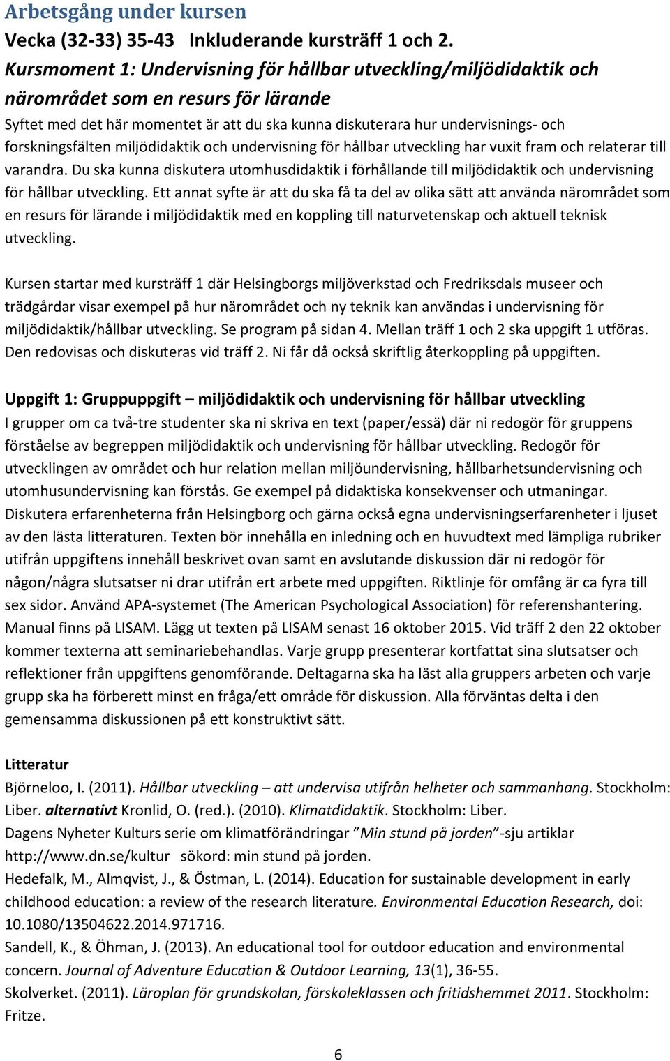 forskningsfälten miljödidaktik och undervisning för hållbar utveckling har vuxit fram och relaterar till varandra.