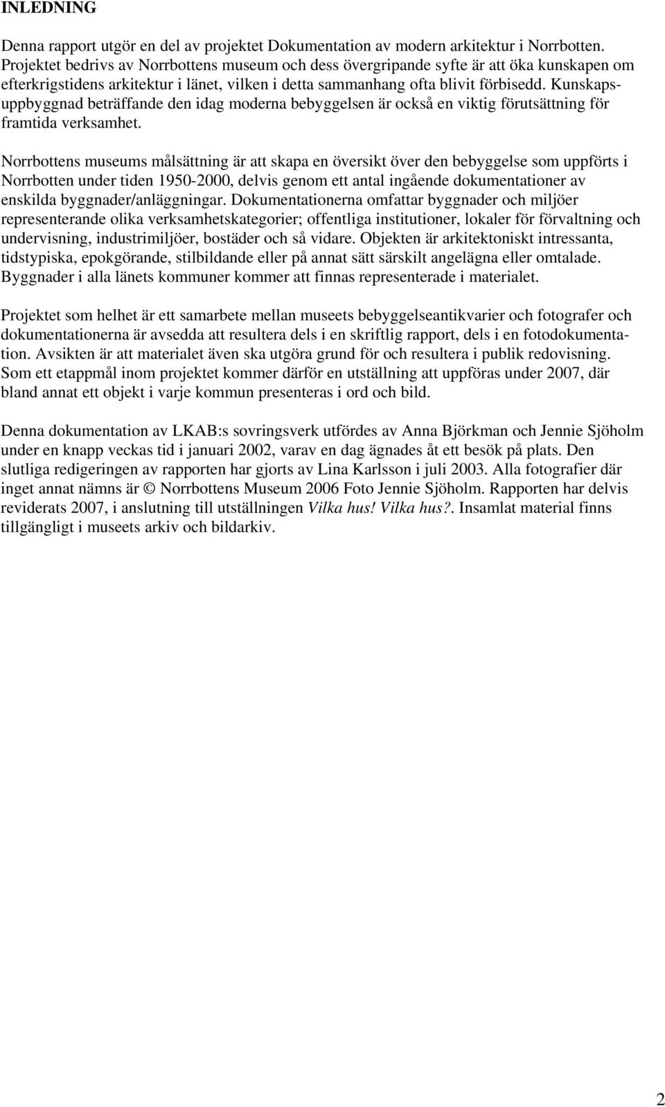 Kunskapsuppbyggnad beträffande den idag moderna bebyggelsen är också en viktig förutsättning för framtida verksamhet.