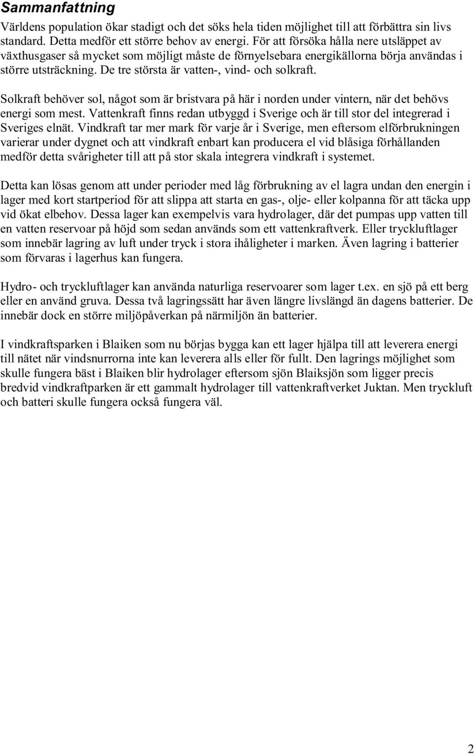 Solkraft behöver sol, något som är bristvara på här i norden under vintern, när det behövs energi som mest. Vattenkraft finns redan utbyggd i Sverige och är till stor del integrerad i Sveriges elnät.