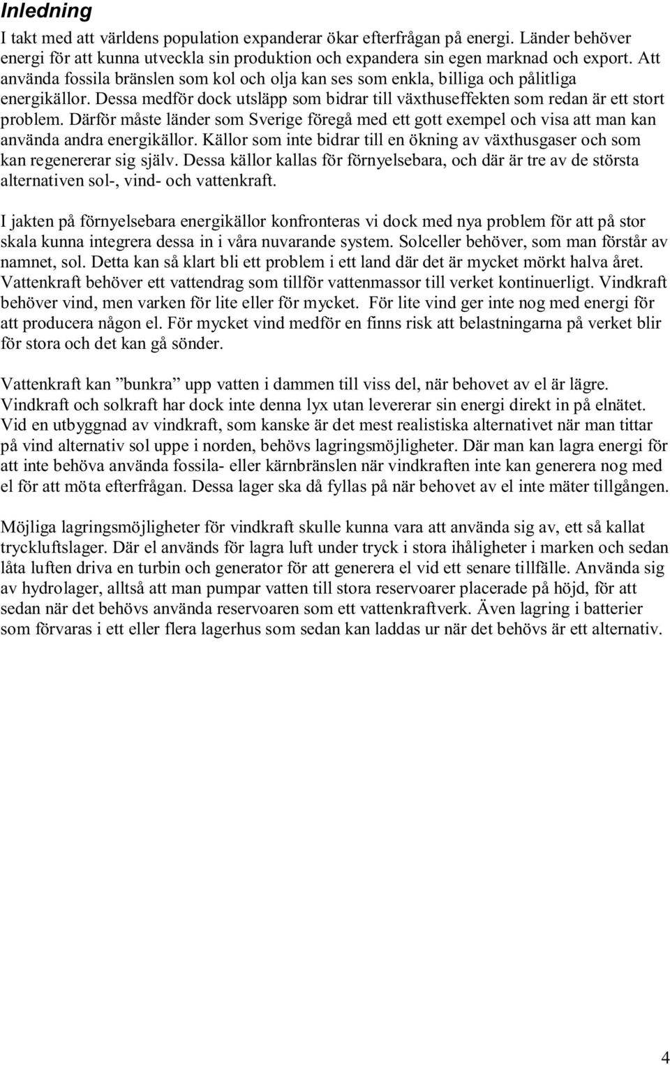 Därför måste länder som Sverige föregå med ett gott exempel och visa att man kan använda andra energikällor. Källor som inte bidrar till en ökning av växthusgaser och som kan regenererar sig själv.