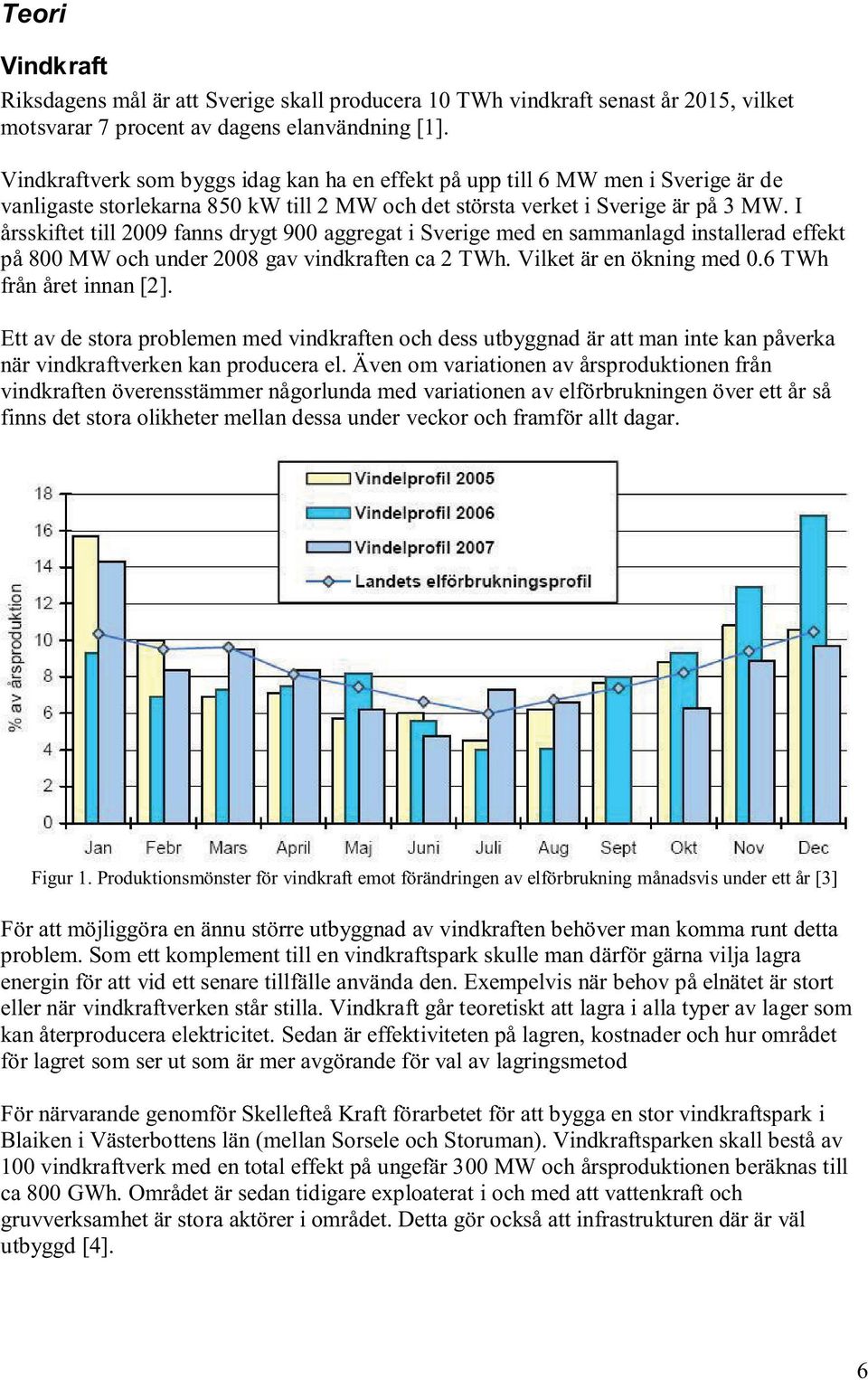 I årsskiftet till 2009 fanns drygt 900 aggregat i Sverige med en sammanlagd installerad effekt på 800 MW och under 2008 gav vindkraften ca 2 TWh. Vilket är en ökning med 0.6 TWh från året innan [2].