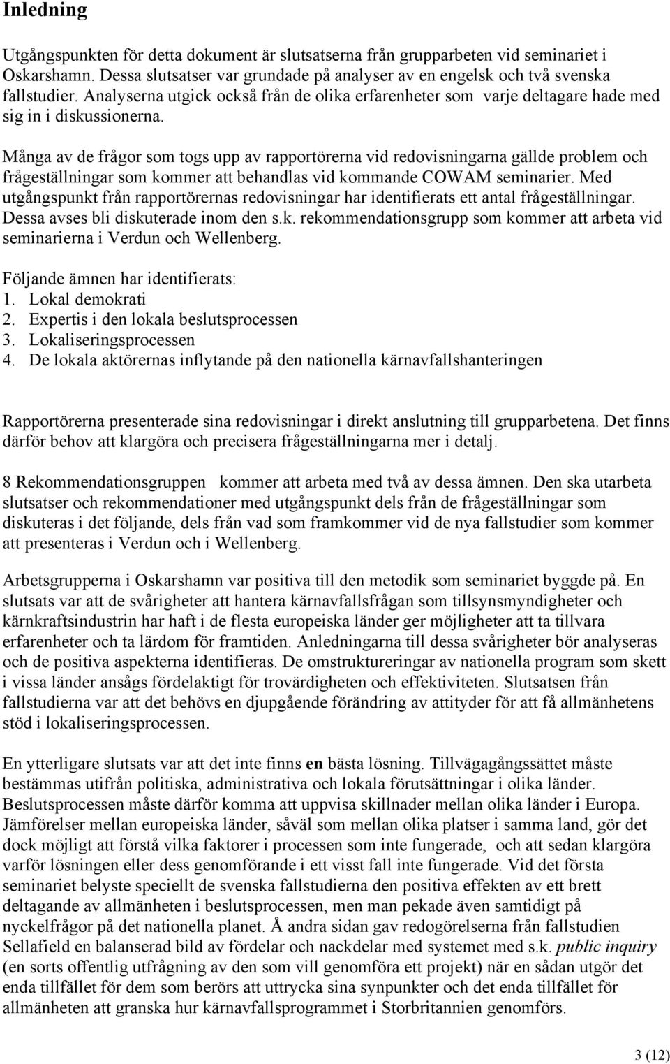 Många av de frågor som togs upp av rapportörerna vid redovisningarna gällde problem och frågeställningar som kommer att behandlas vid kommande COWAM seminarier.