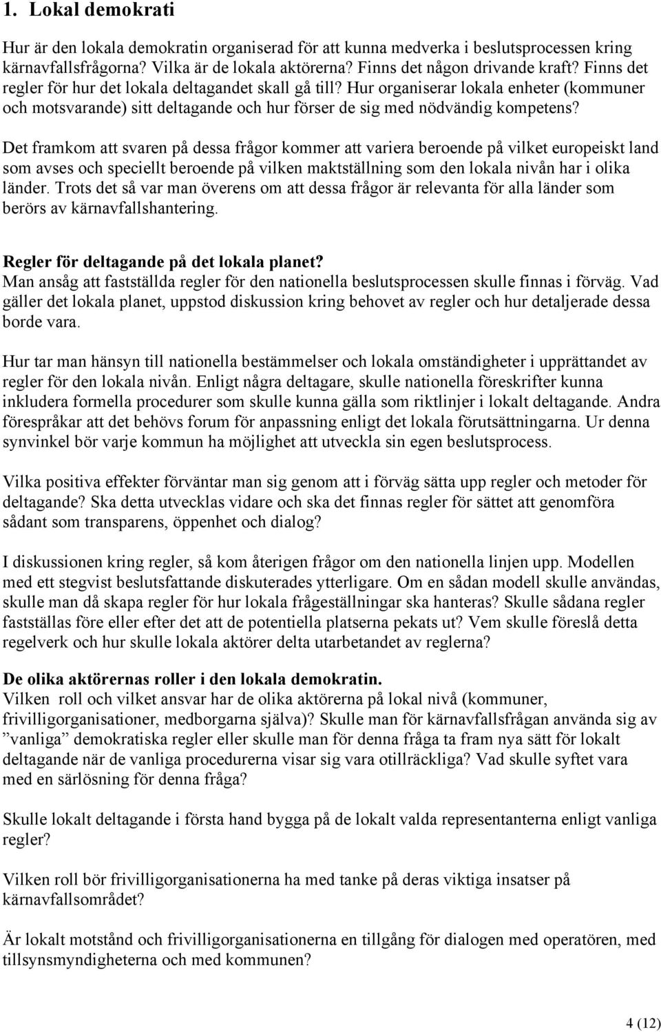 Det framkom att svaren på dessa frågor kommer att variera beroende på vilket europeiskt land som avses och speciellt beroende på vilken maktställning som den lokala nivån har i olika länder.