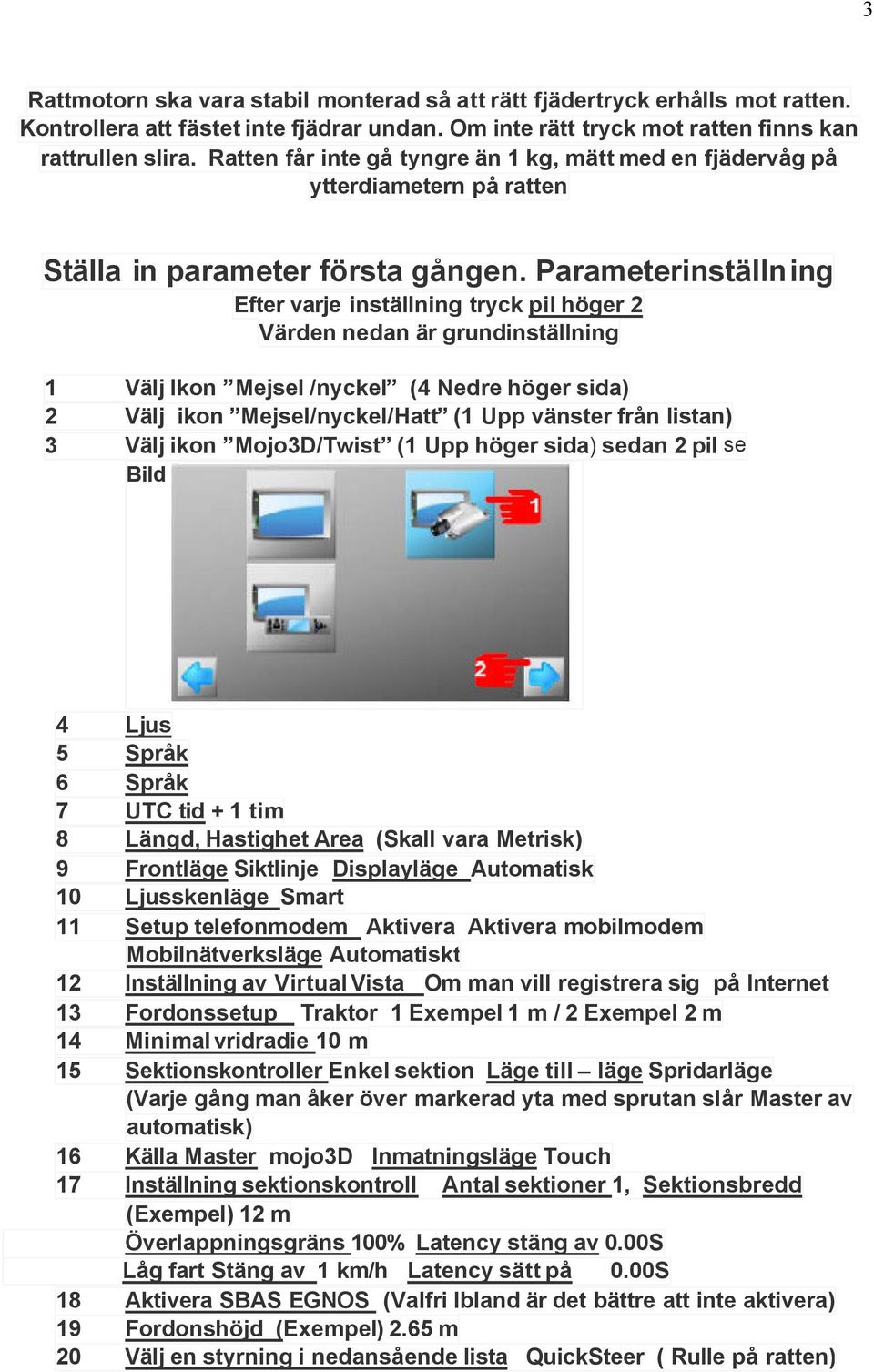 Parameterinställning Efter varje inställning tryck pil höger 2 Värden nedan är grundinställning 1 Välj Ikon Mejsel /nyckel (4 Nedre höger sida) 2 Välj ikon Mejsel/nyckel/Hatt (1 Upp vänster från