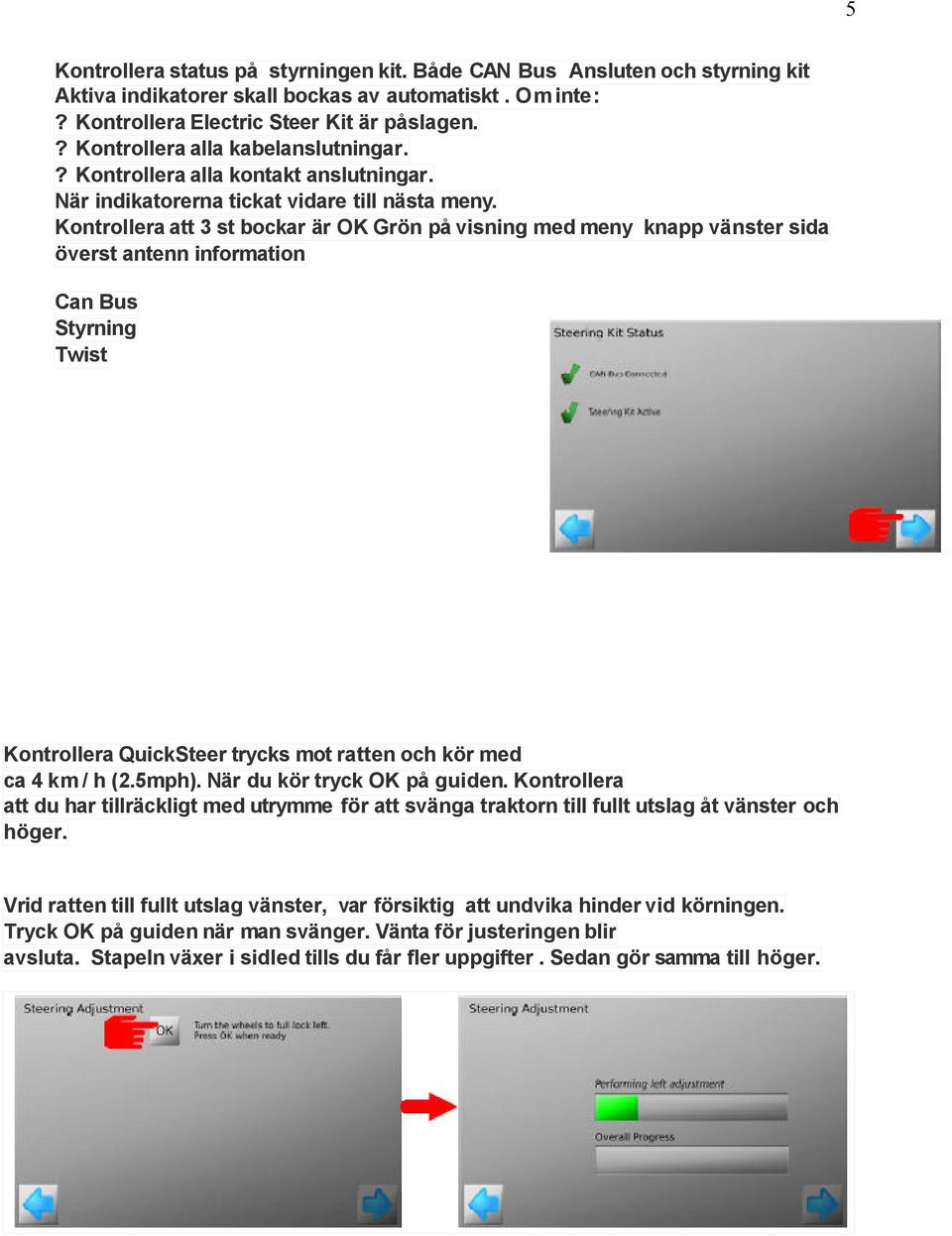 Kontrollera att 3 st bockar är OK Grön på visning med meny knapp vänster sida överst antenn information Can Bus Styrning Twist Kontrollera QuickSteer trycks mot ratten och kör med ca 4 km / h (2.