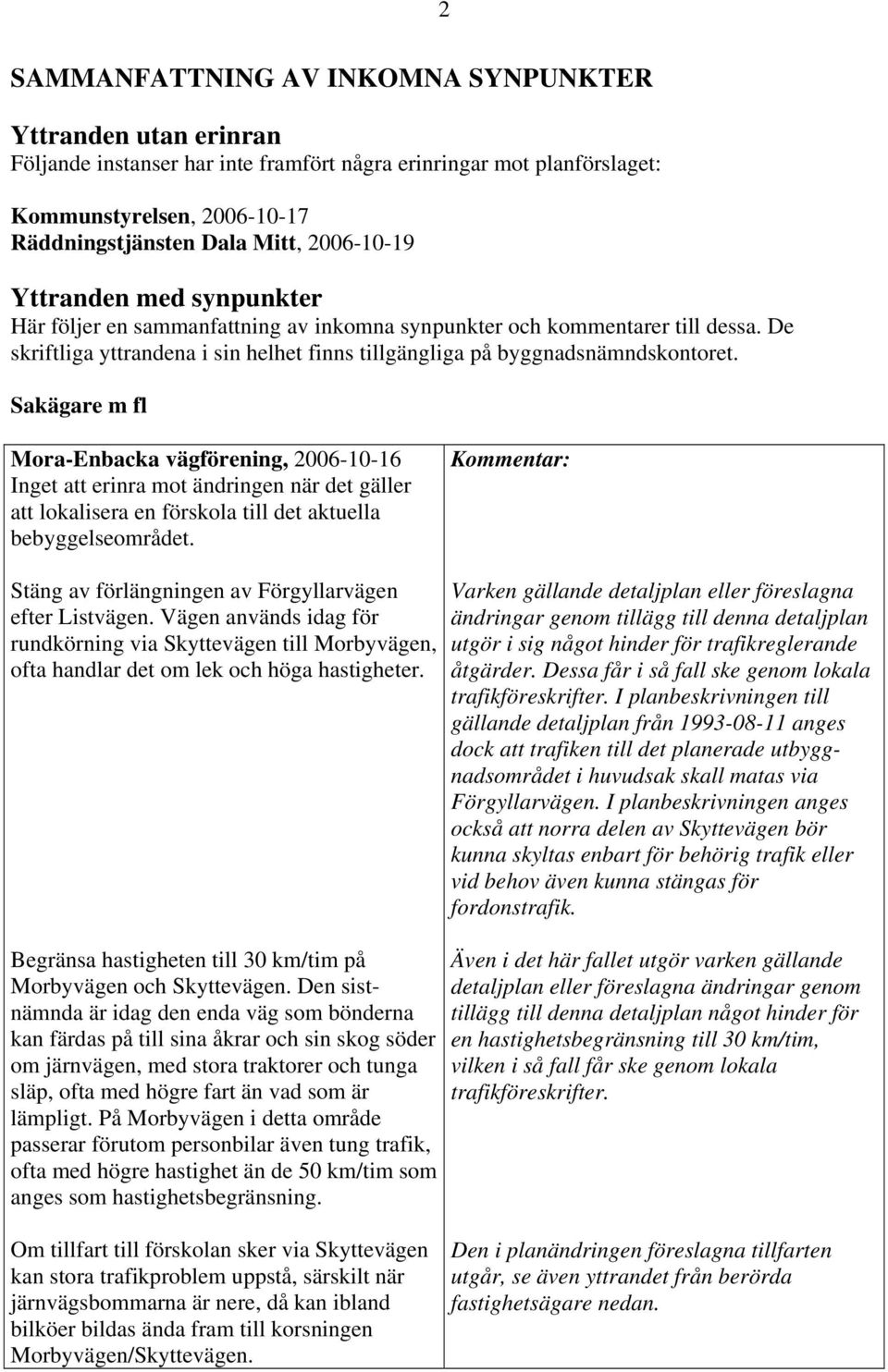 Sakägare m fl Mora-Enbacka vägförening, 2006-10-16 Inget att erinra mot ändringen när det gäller att lokalisera en förskola till det aktuella bebyggelseområdet.